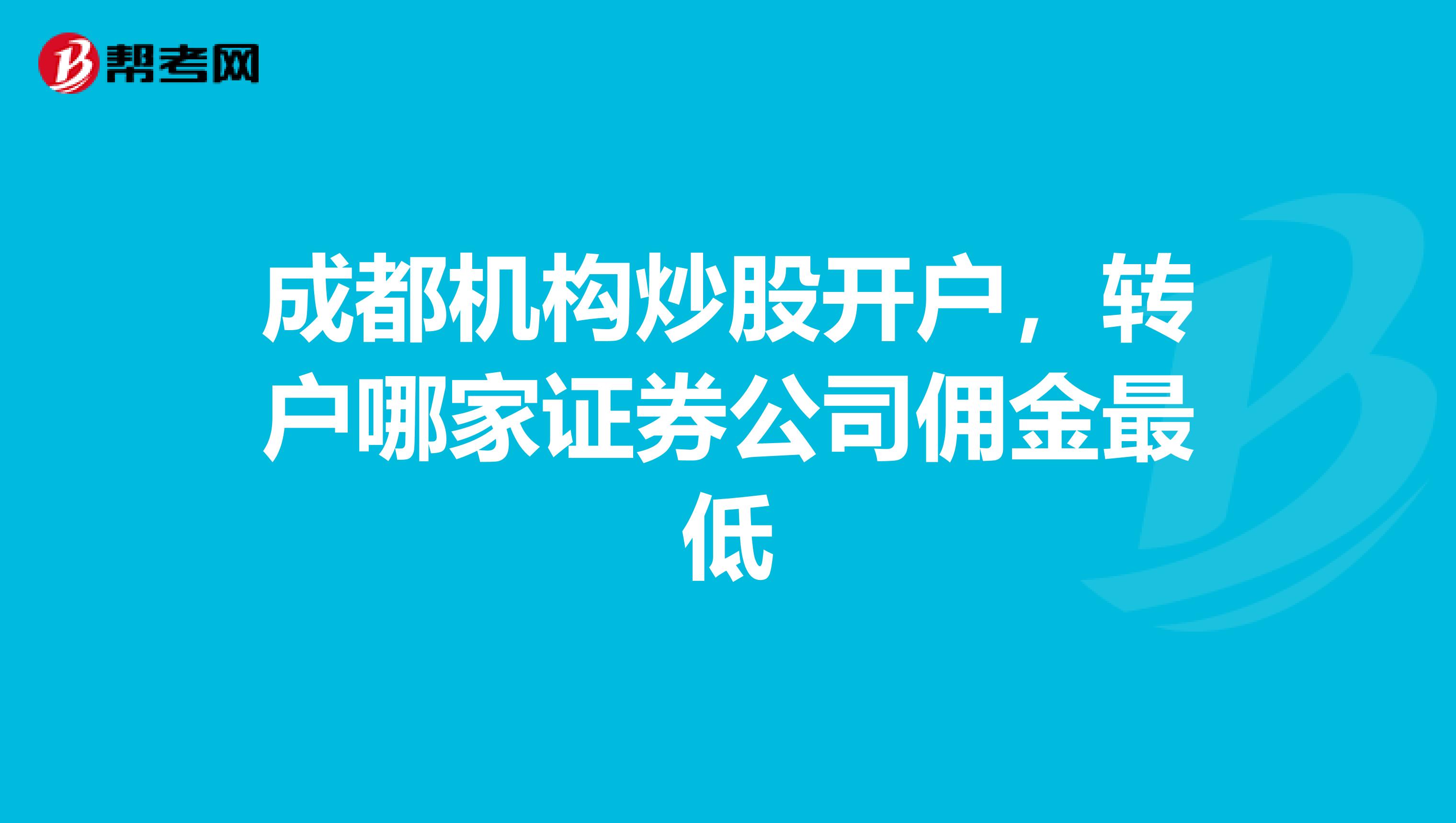 成都机构炒股开户,转户哪家证券公司佣金最低