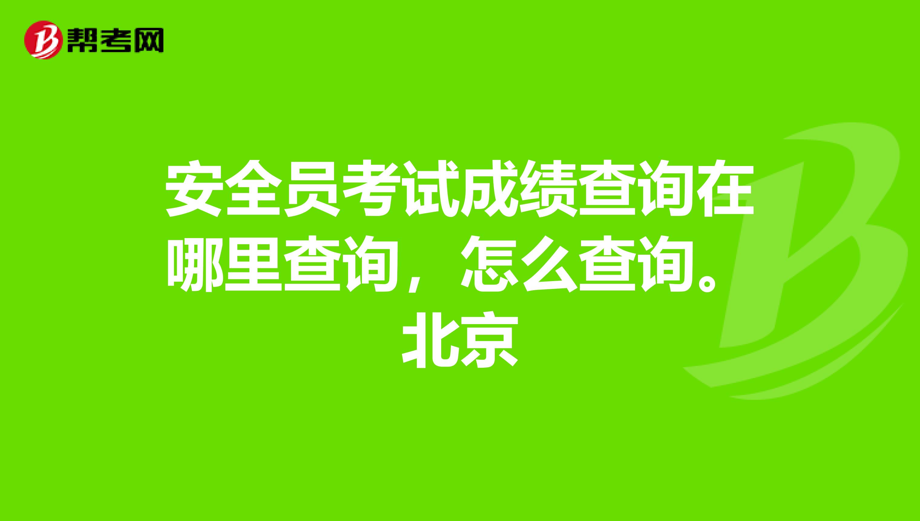 安全员考试成绩查询在哪里查询，怎么查询。北京