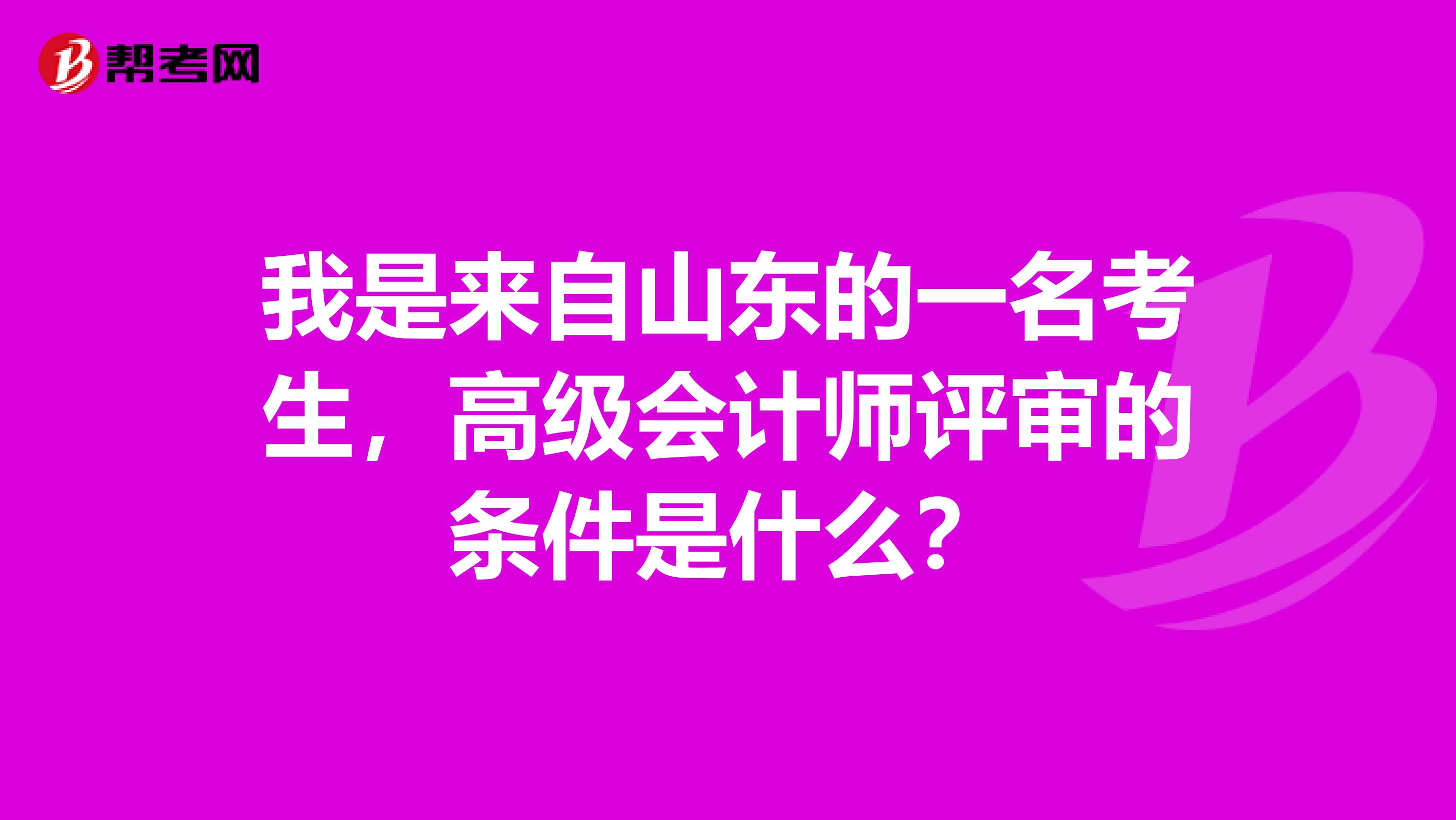 我是来自山东的一名考生，高级会计师评审的条件是什么？