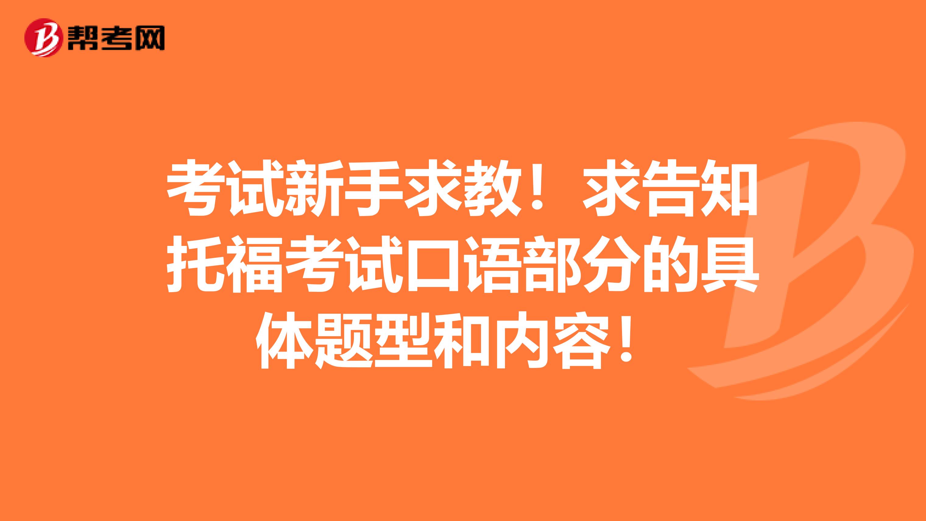 考试新手求教!求告知托福考试口语部分的具体题型和内容!