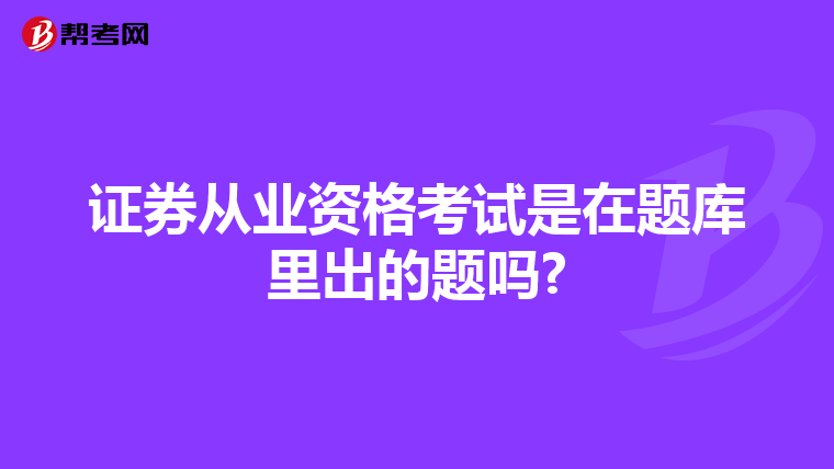 证券从业资格考试是在题库里出的题吗?