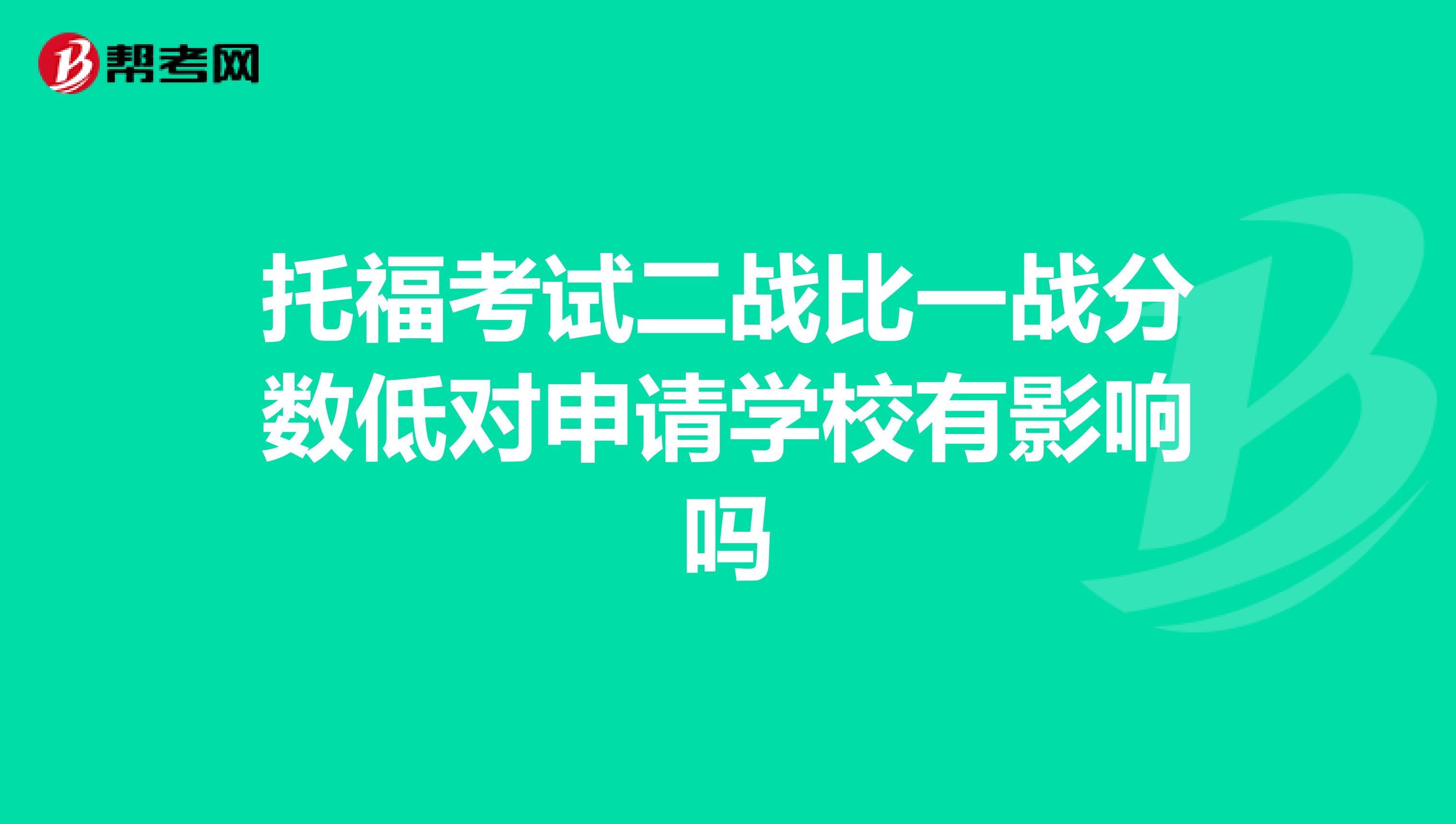 托福考试二战比一战分数低对申请学校有影响吗