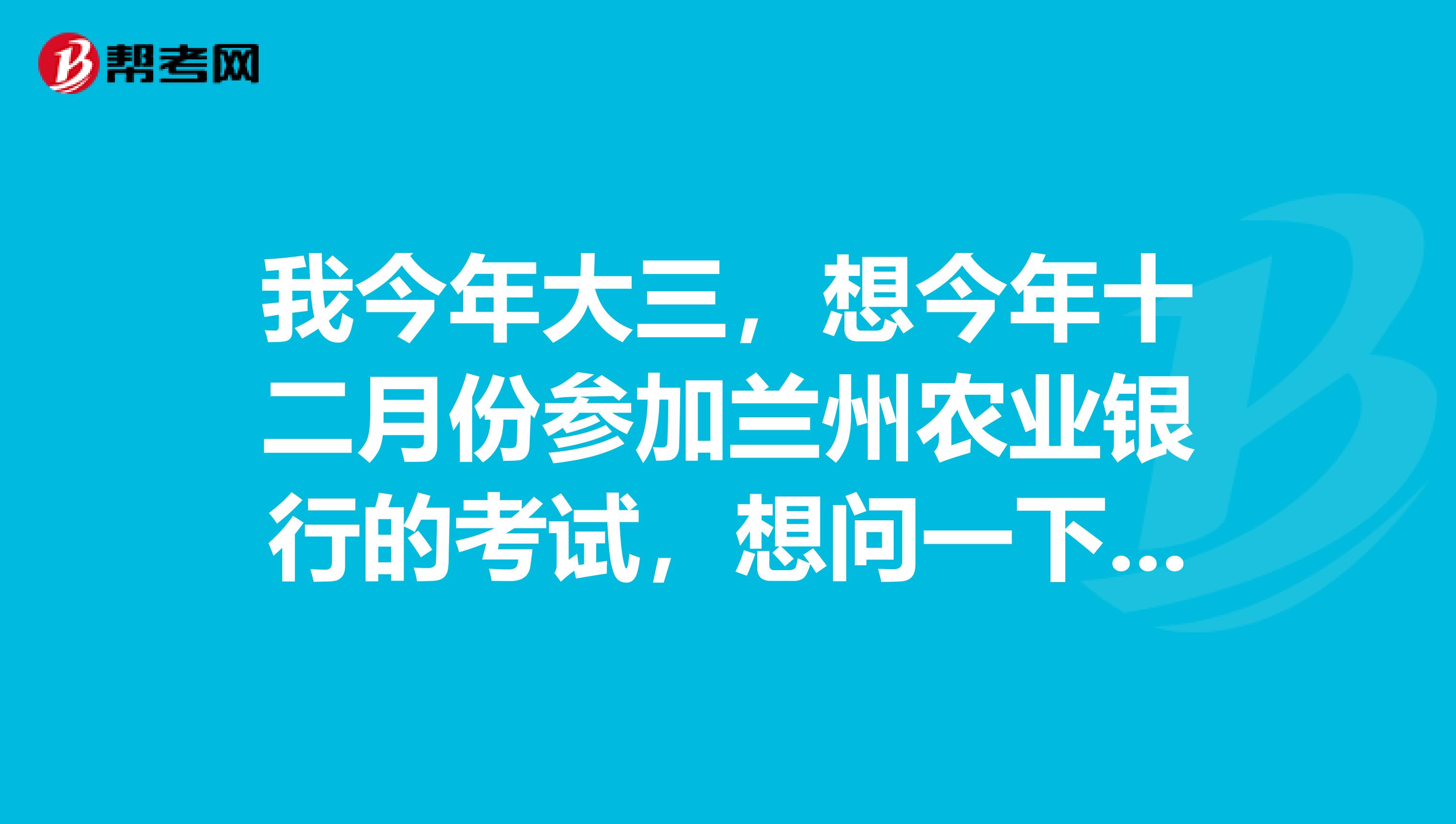 我今年大三，想今年十二月份参加兰州农业银行的考试，想问一下具体应该怎么复习，看哪些书，英语怎么复习
