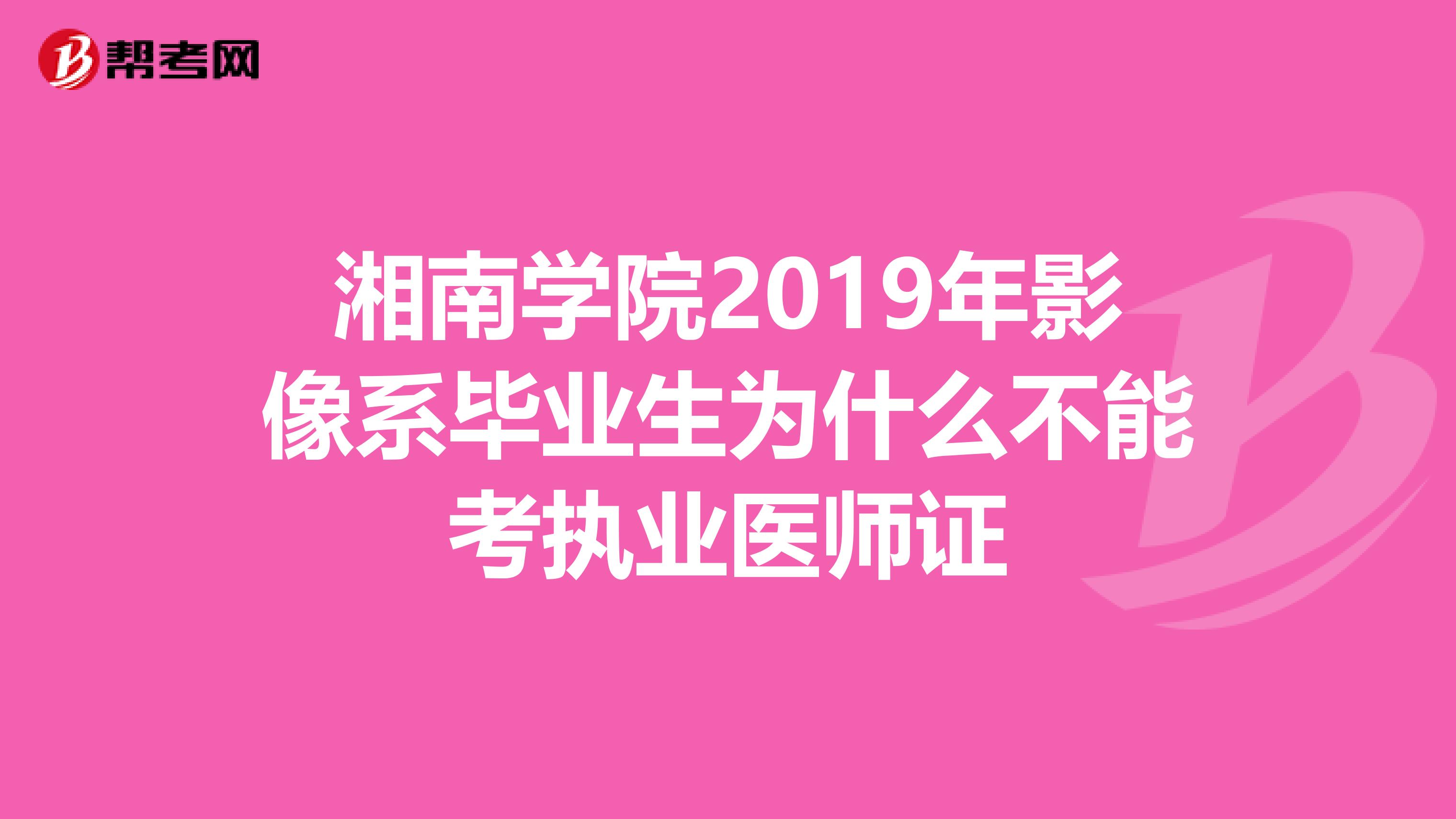 湘南學院2019年影像系畢業(yè)生為什么不能考執(zhí)業(yè)醫(yī)師證