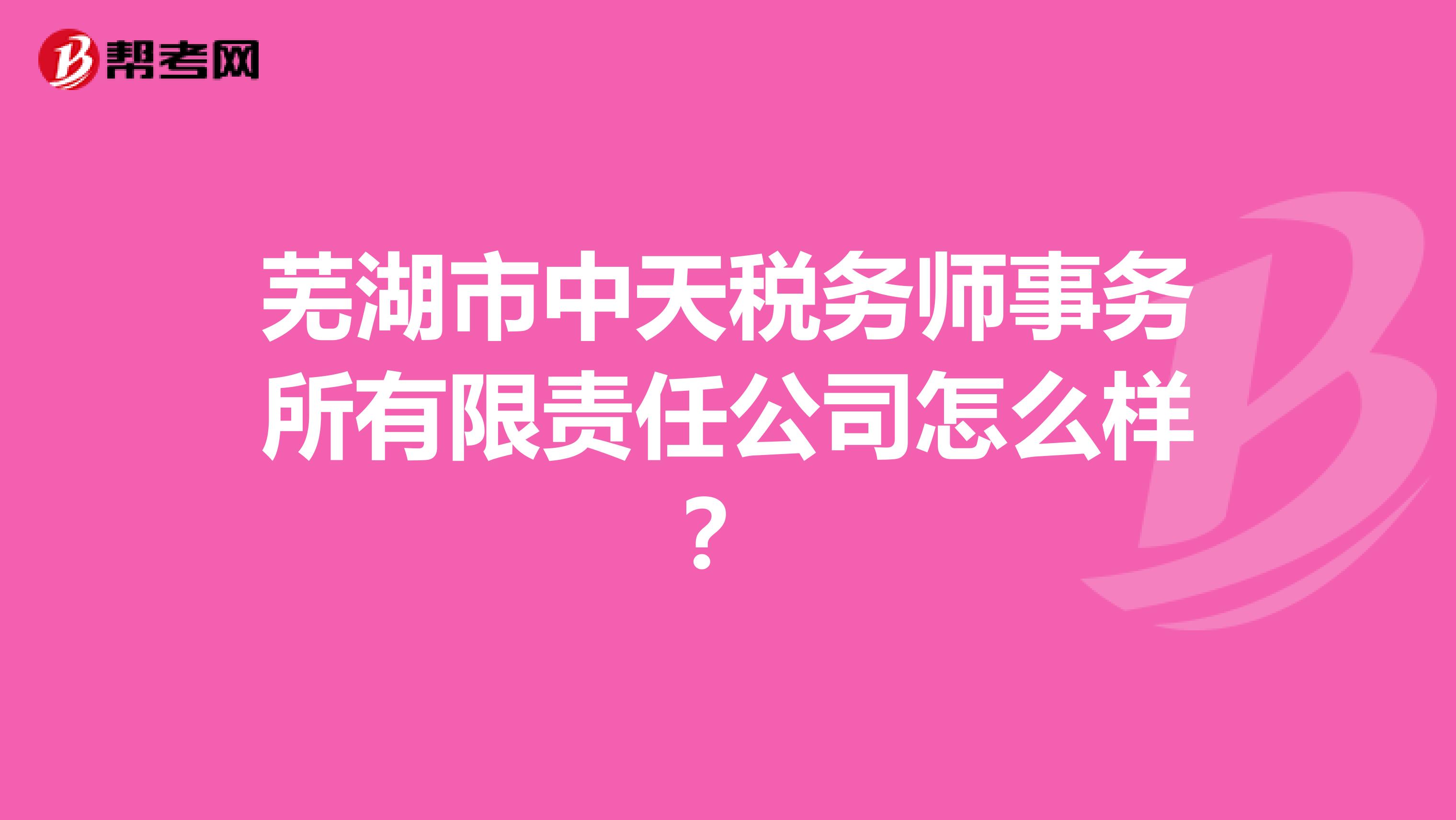 芜湖市中天税务师事务所有限责任公司怎么样？