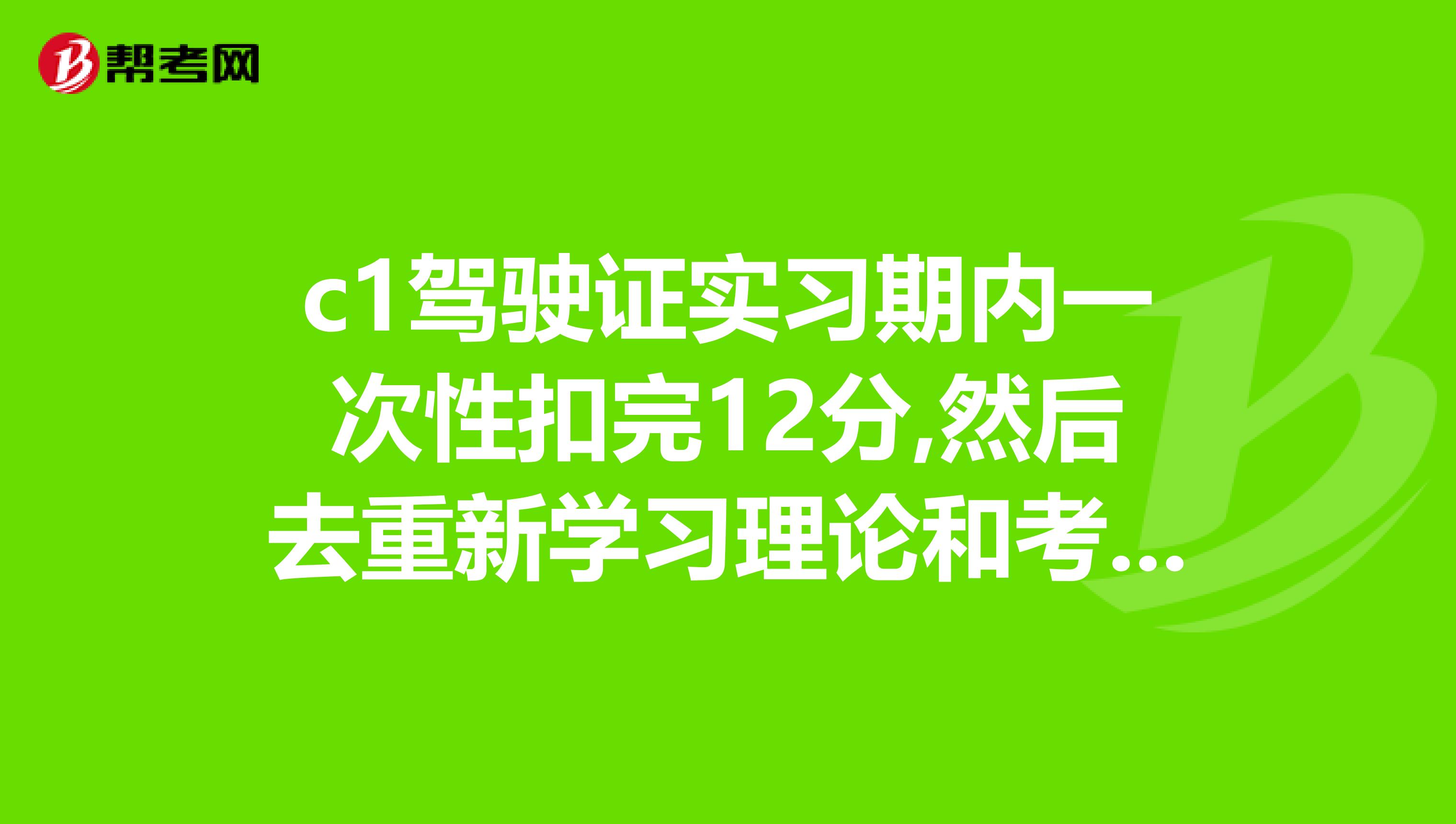 c1驾驶证实习期内一次性扣完12分,然后去重新学习理论和考科目一.请问一共要多少钱?在佛山高明区