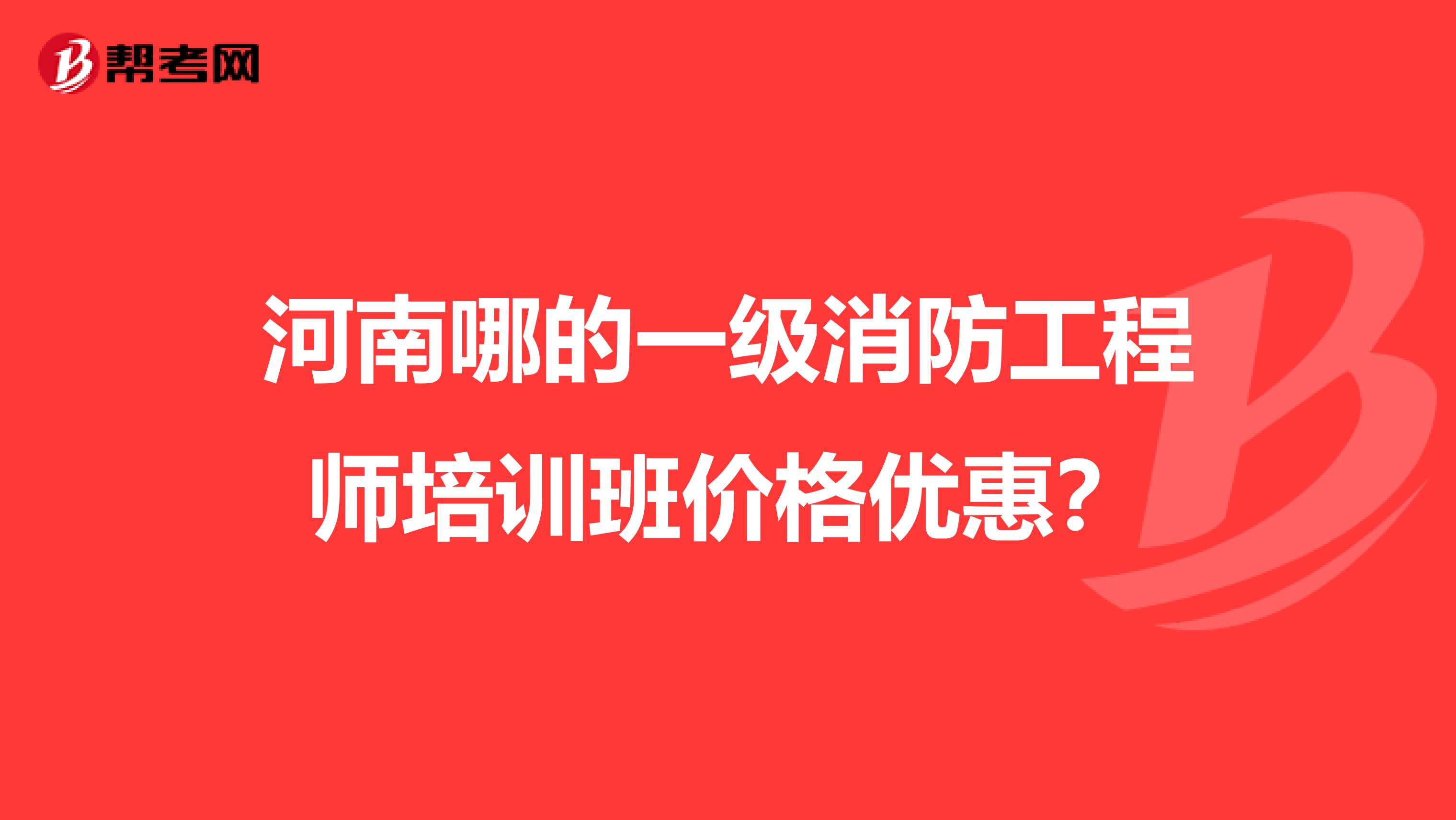 河南哪的一级消防工程师培训班价格优惠？