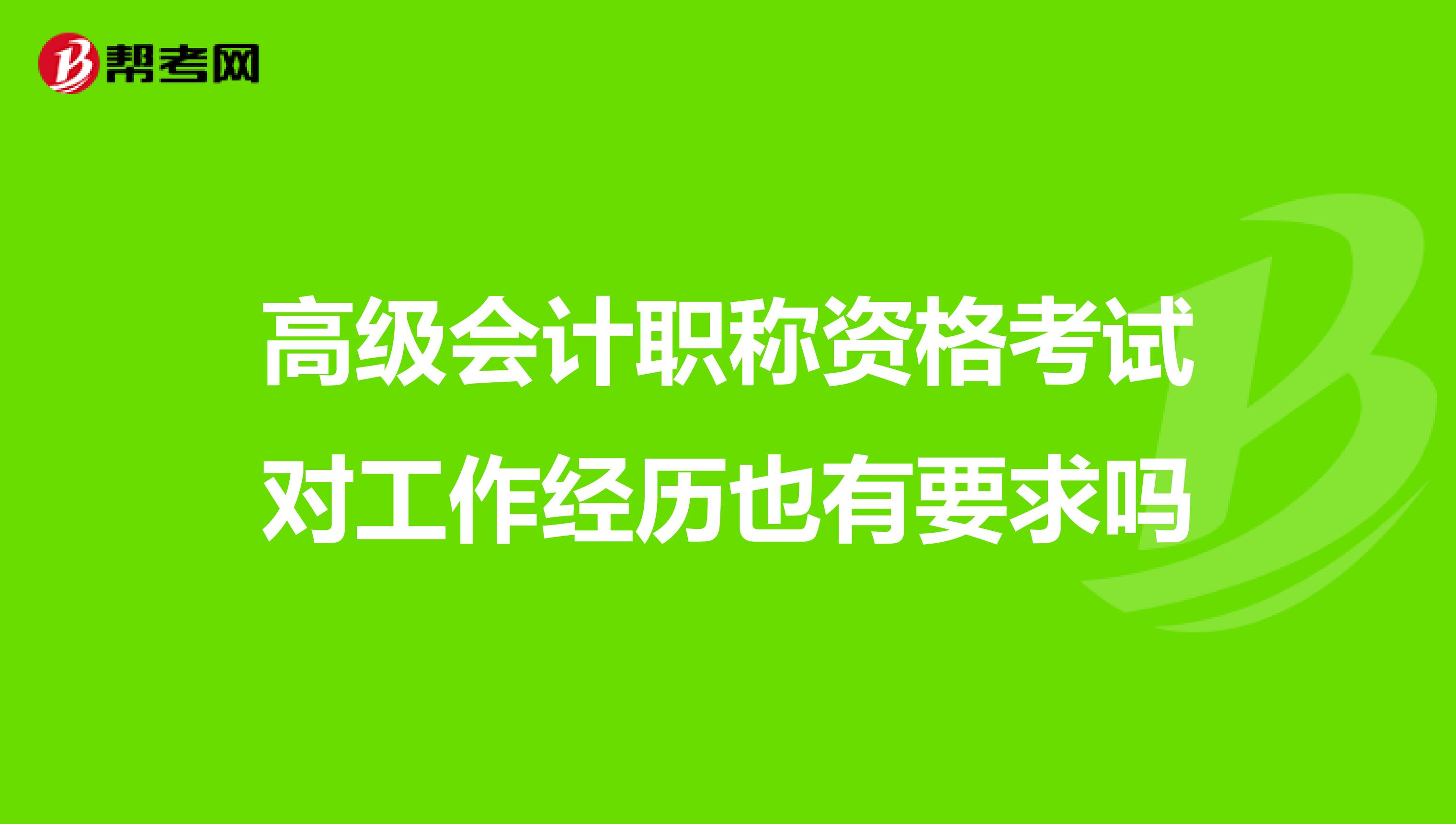 高级会计职称资格考试对工作经历也有要求吗