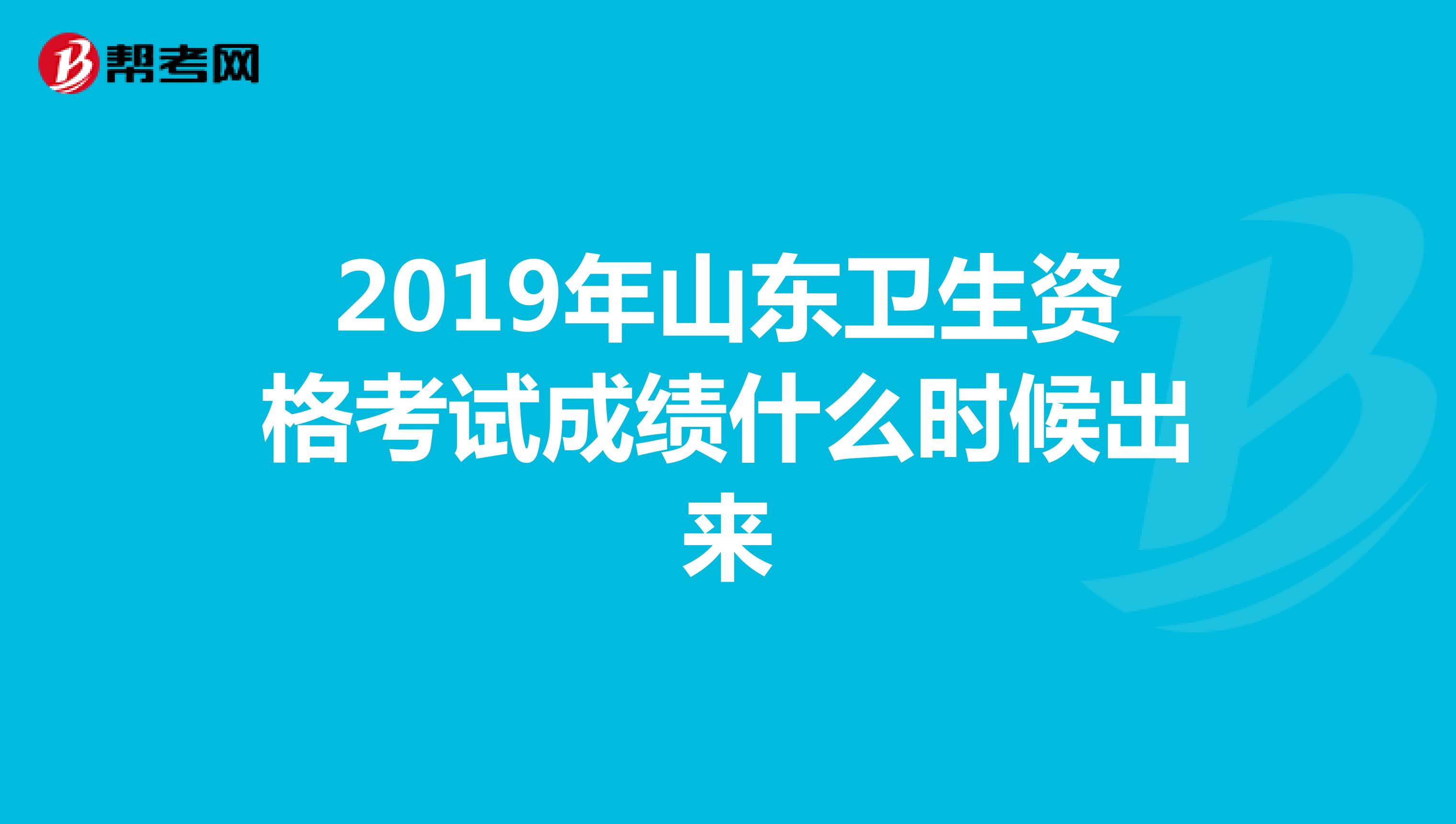 2019年山东卫生资格考试成绩什么时候出来