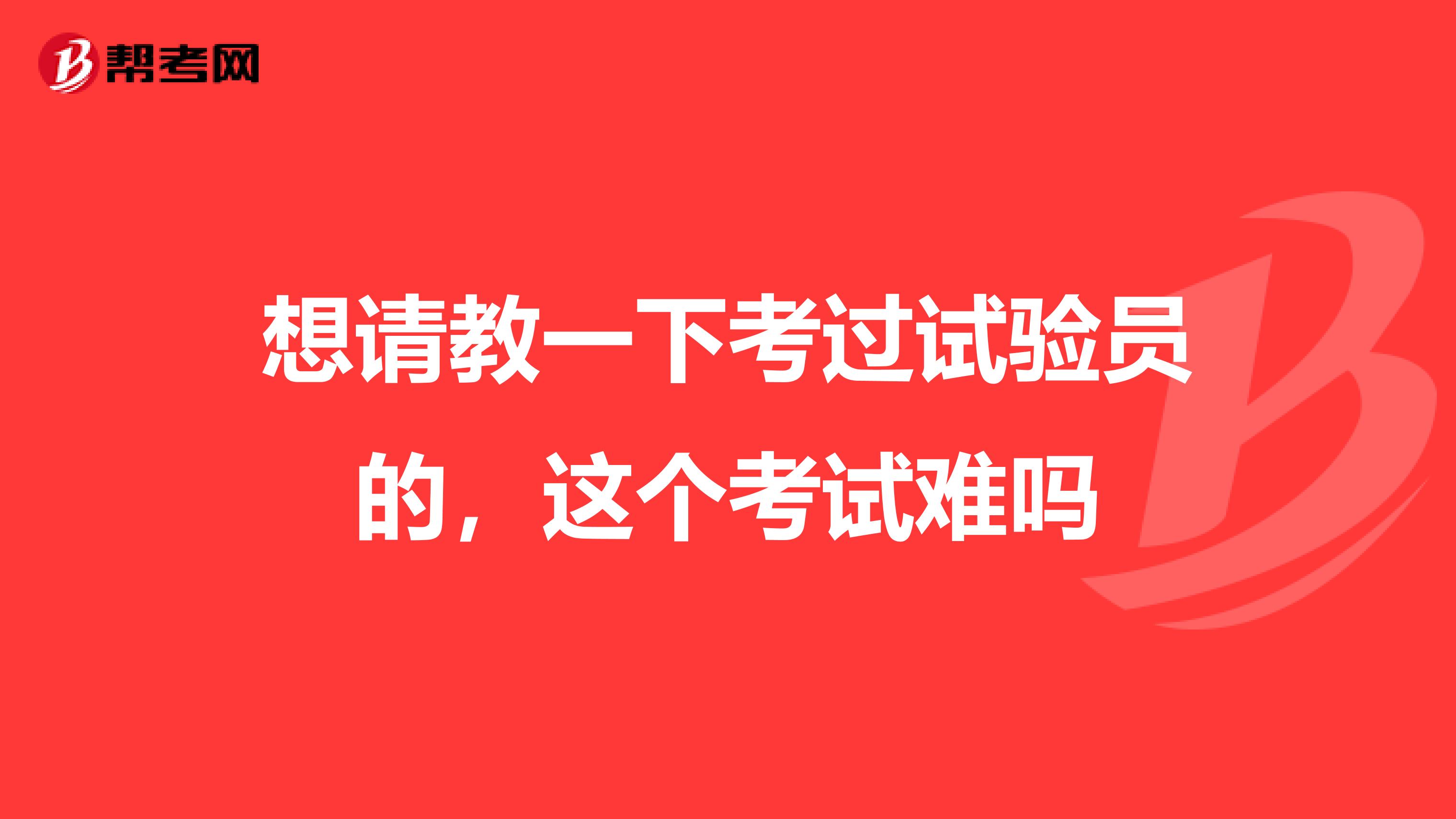 想请教一下考过试验员的，这个考试难吗