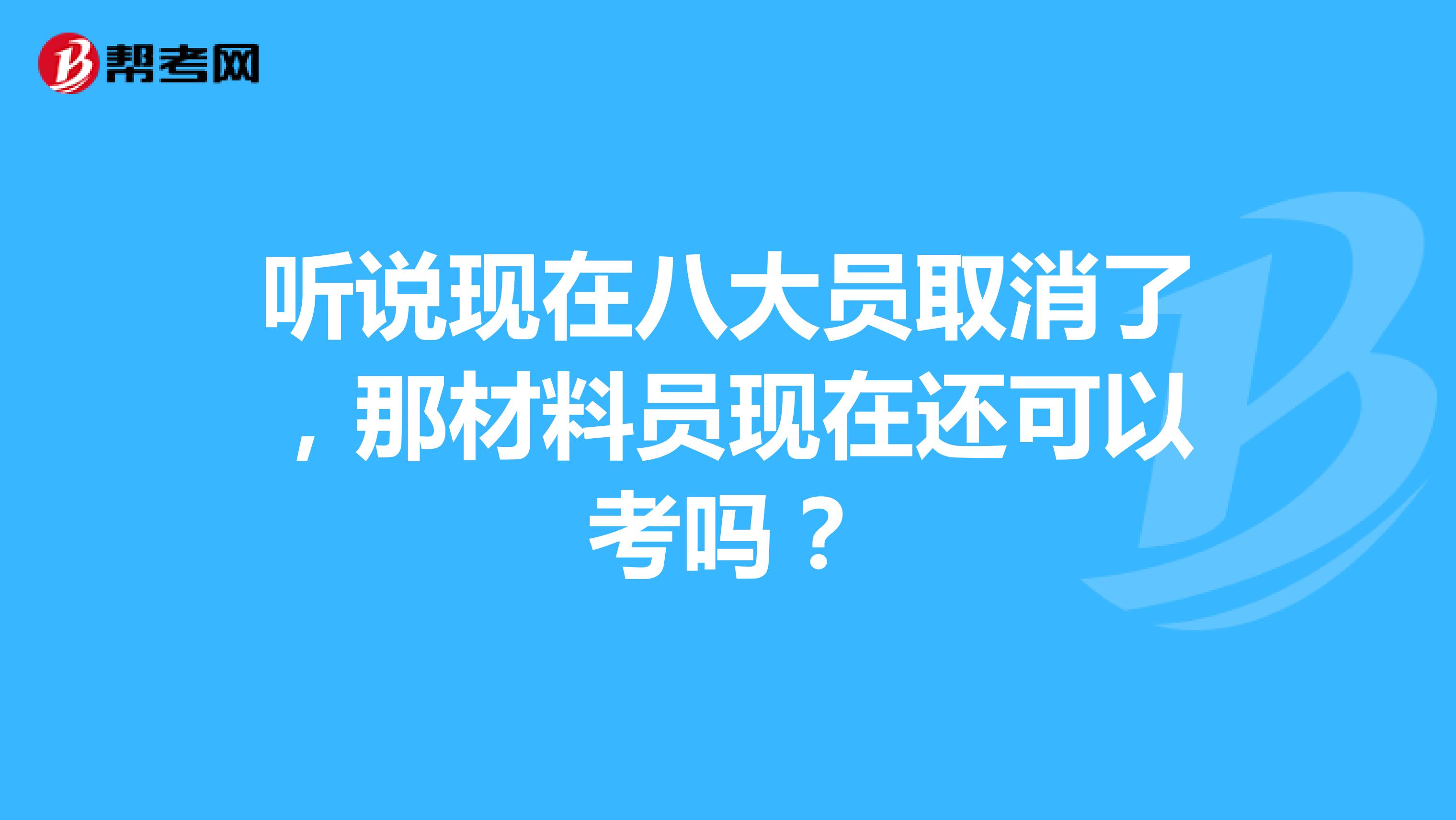 听说现在八大员取消了,那材料员现在还可以考吗?