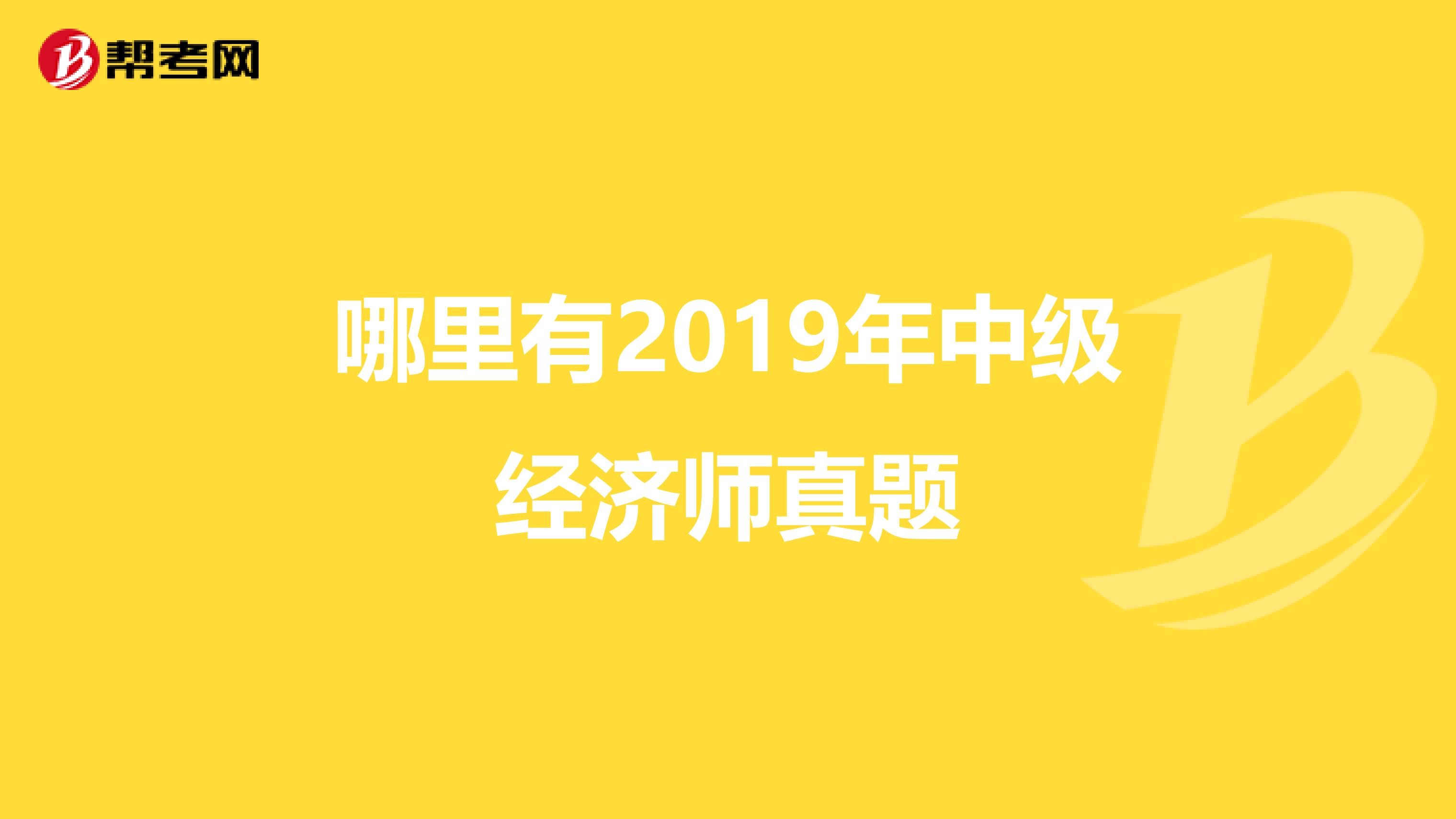 哪里有2019年中级经济师真题