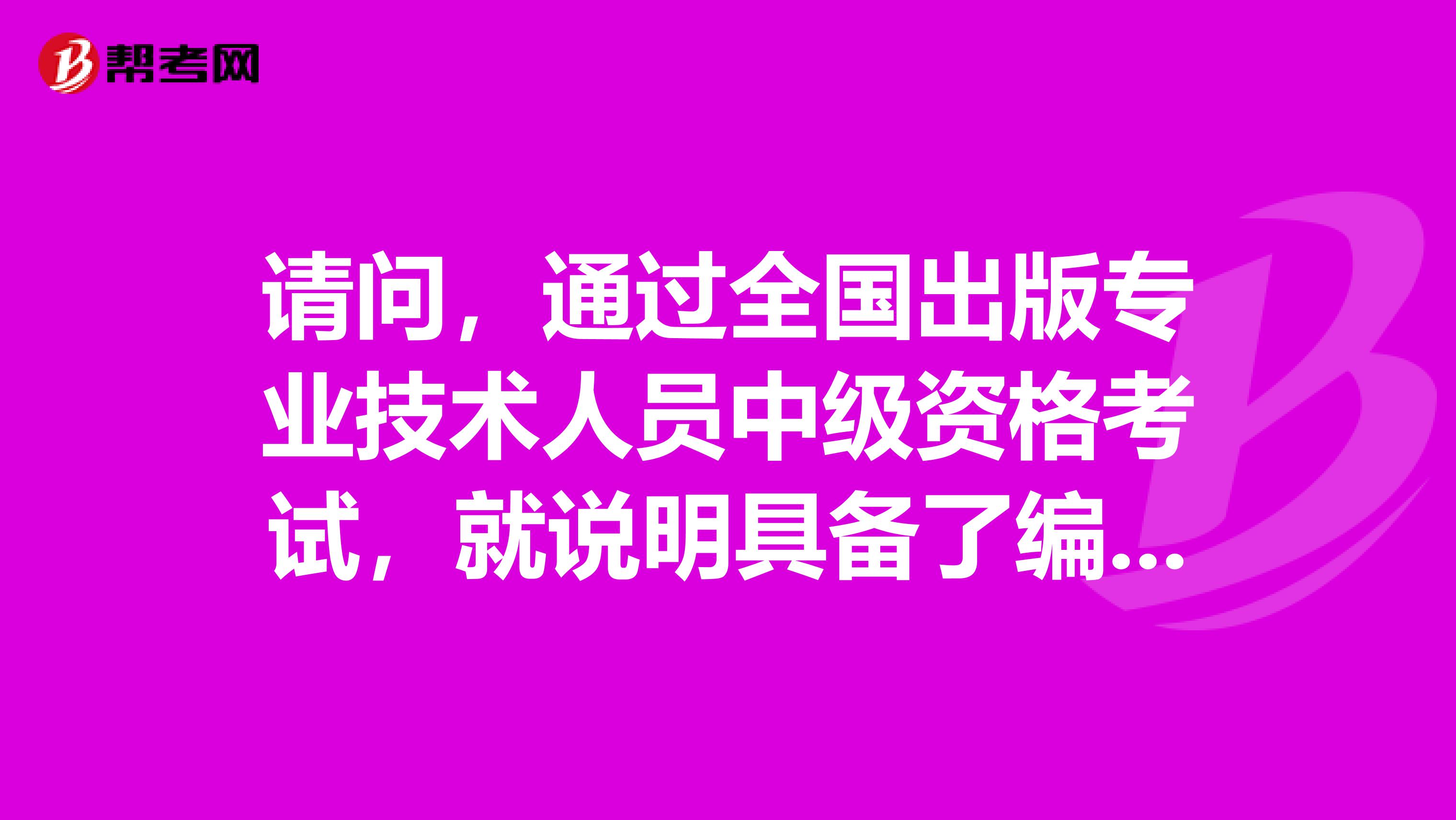 请问,通过全国出版专业技术人员中级资格考试,就说明具备了编辑中级职称吗?