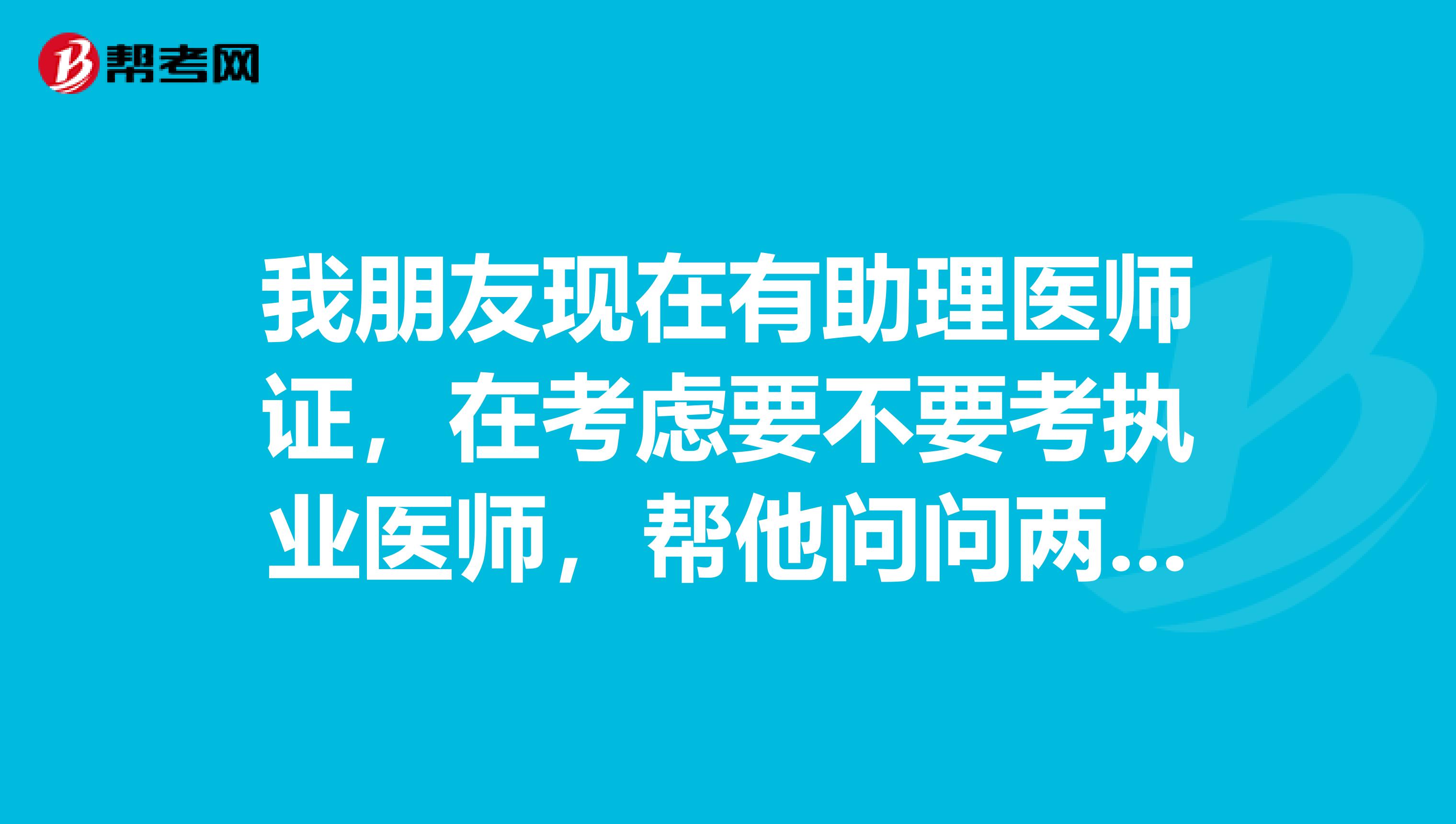 我朋友现在有助理医师证，在考虑要不要考执业医师，帮他问问两者之间有什么区别