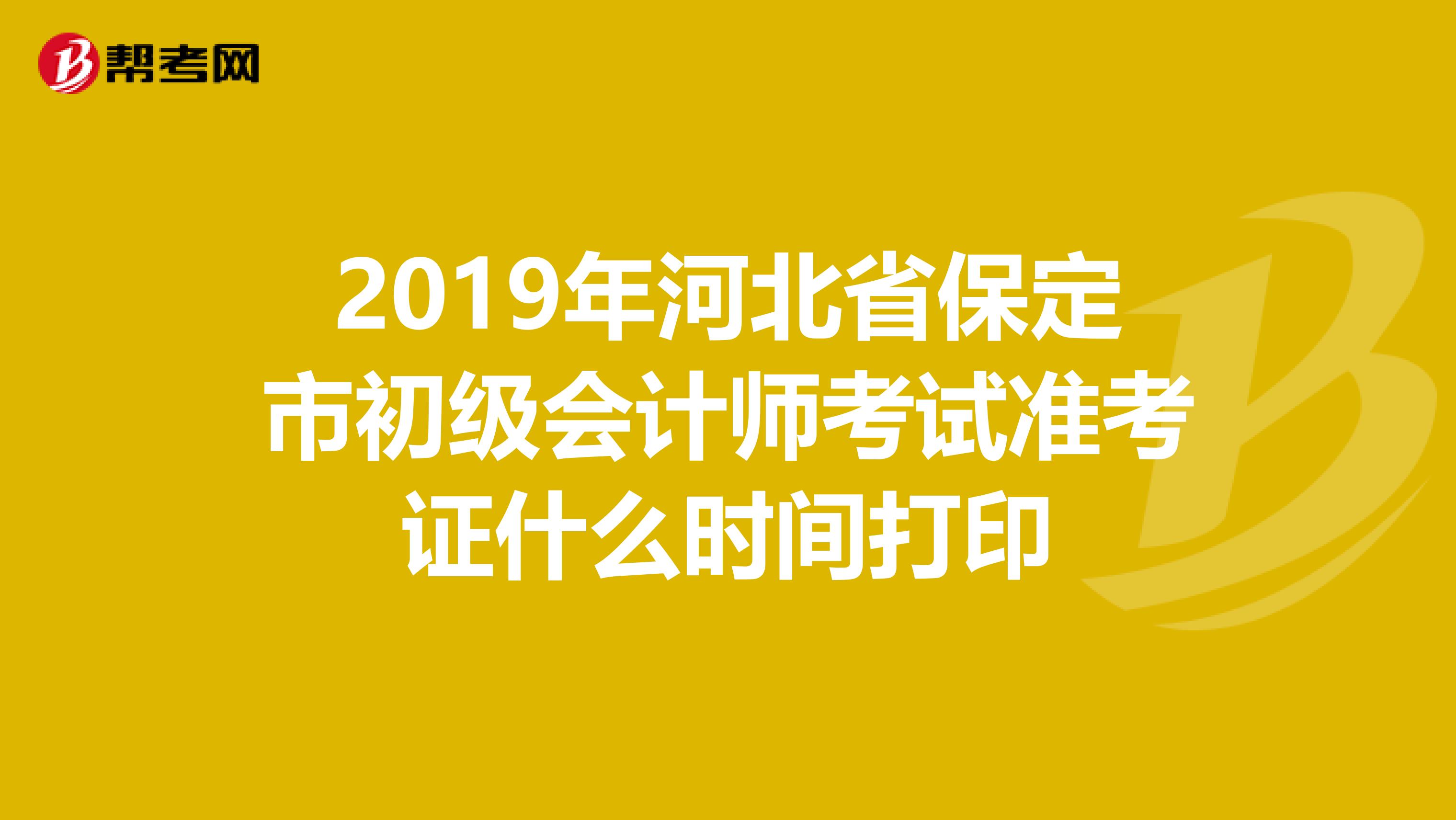 2019年河北省保定市初级会计师考试准考证什么时间打印