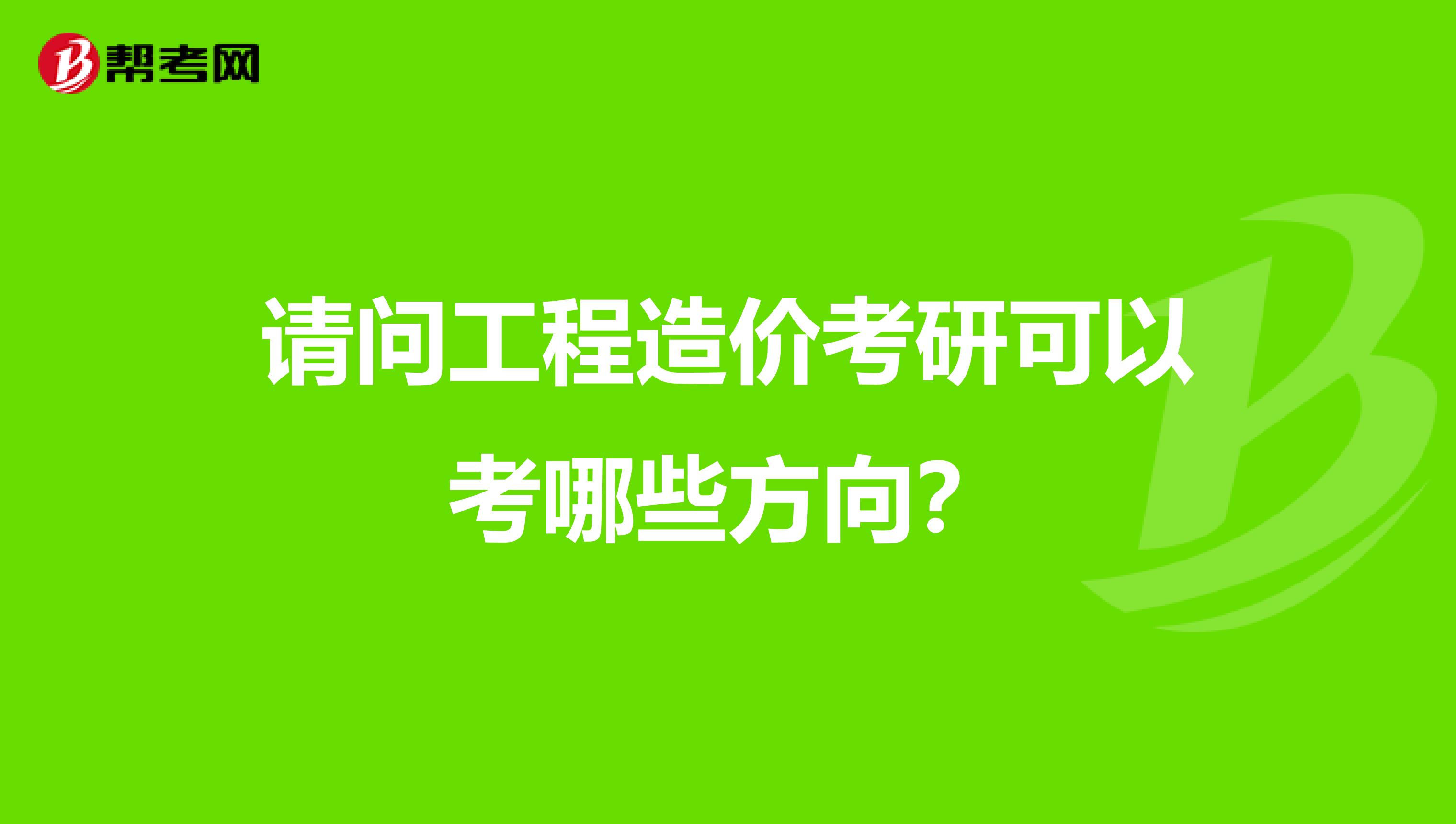 请问工程造价考研可以考哪些方向？