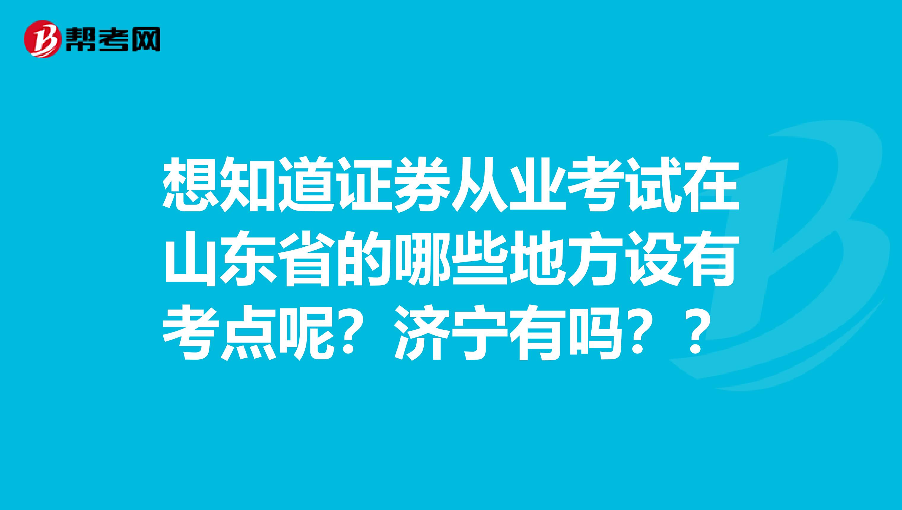 想知道证券从业考试在山东省的哪些地方设有考点呢?济宁有吗??