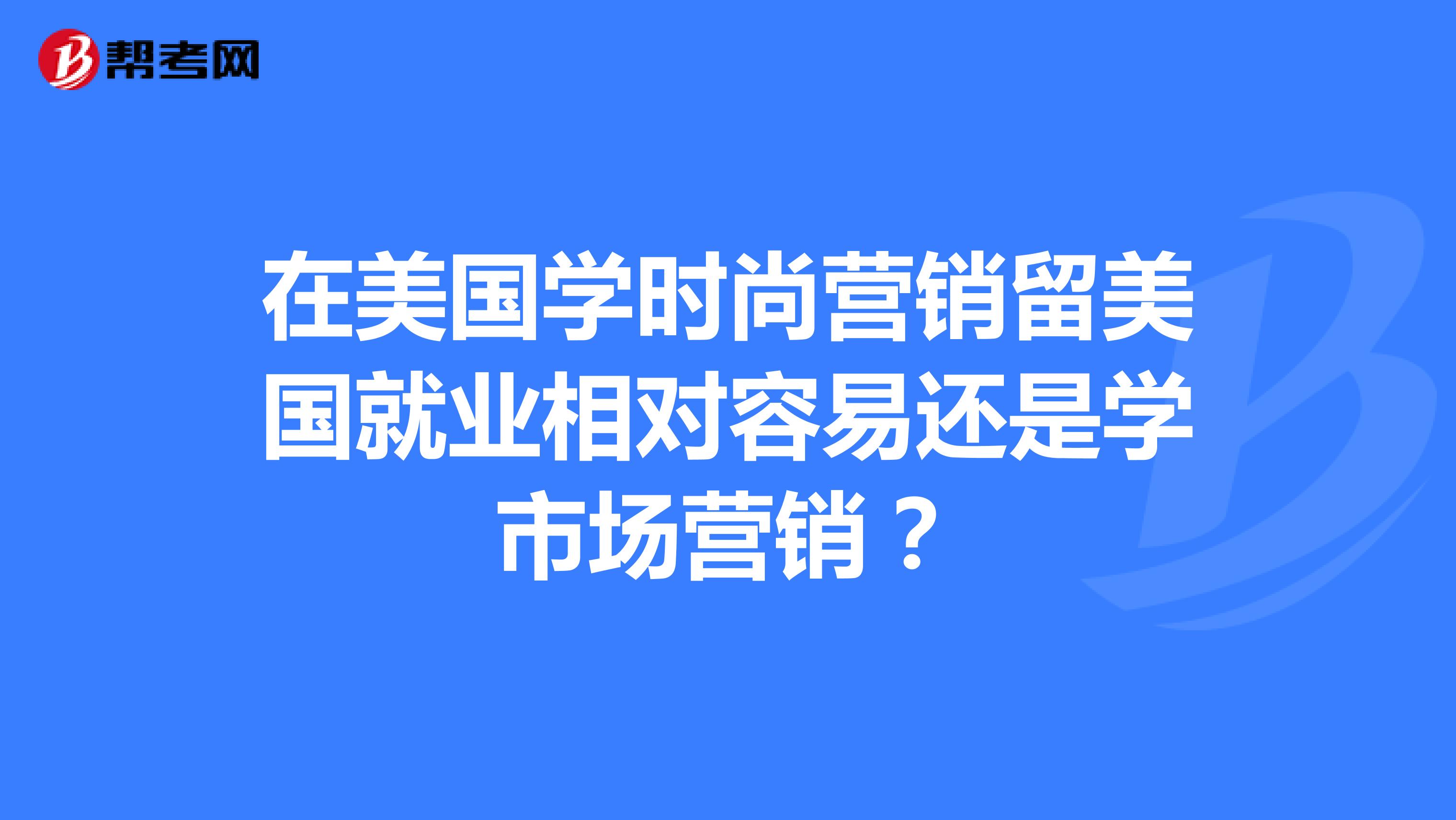 在美国学时尚营销留美国就业相对容易还是学市场营销？