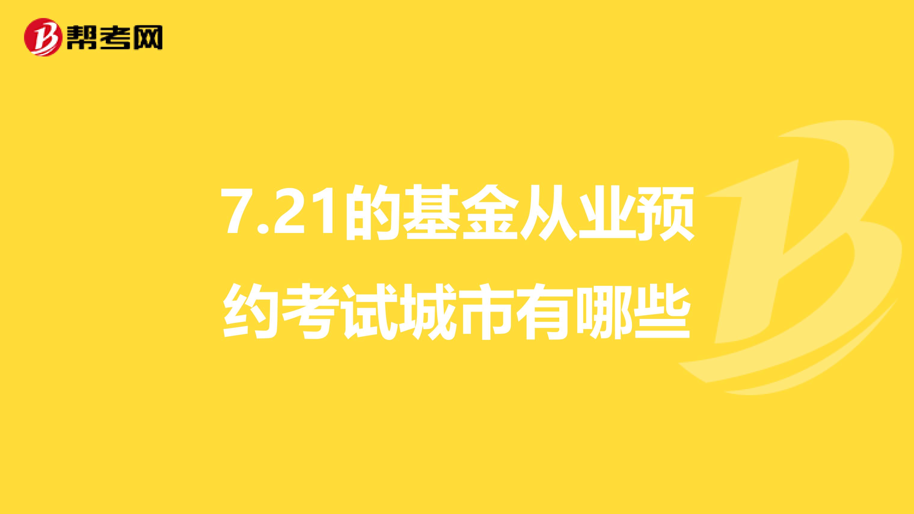 7.21的基金从业预约考试城市有哪些