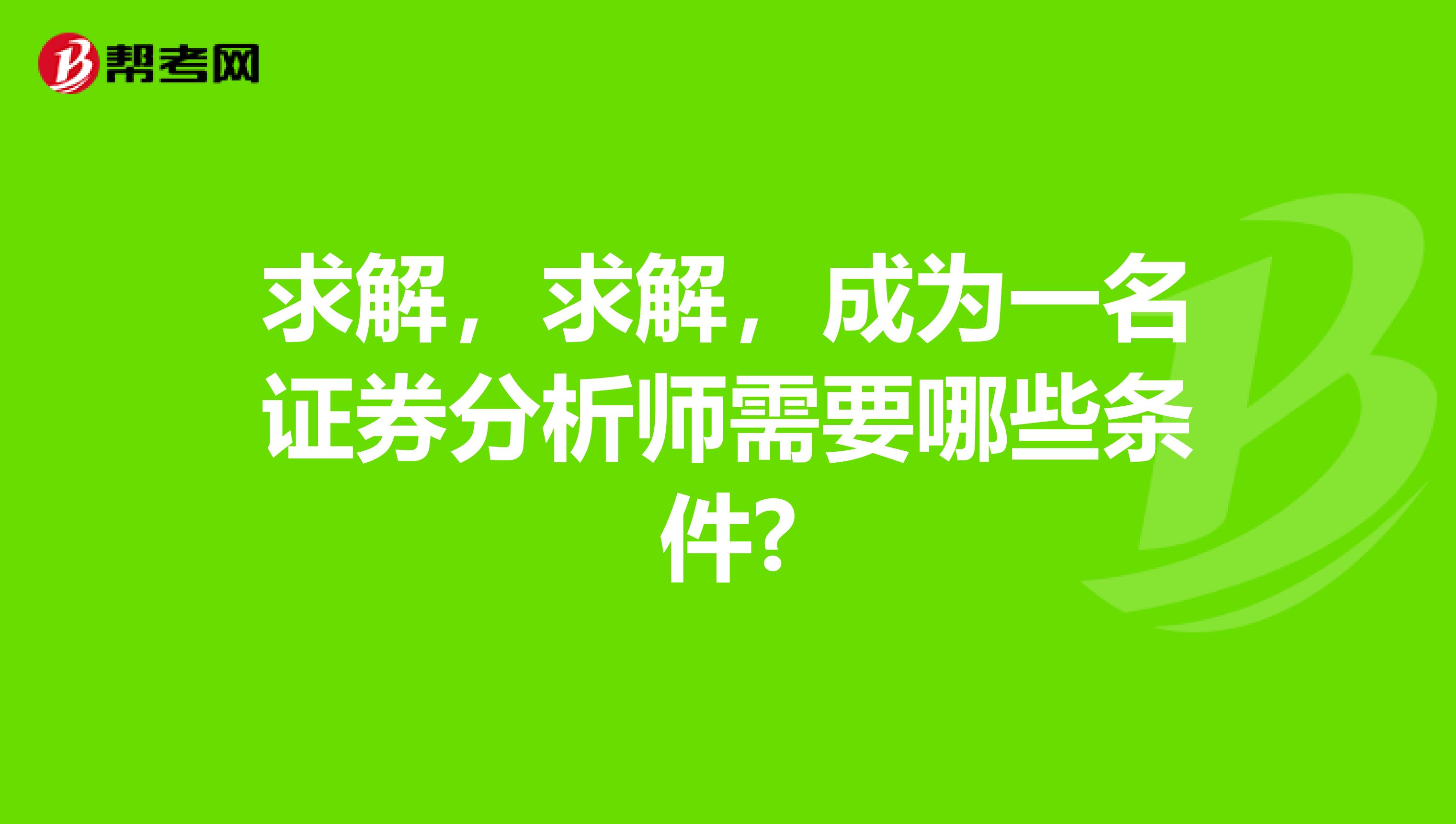 求解，求解，成为一名证券分析师需要哪些条件?