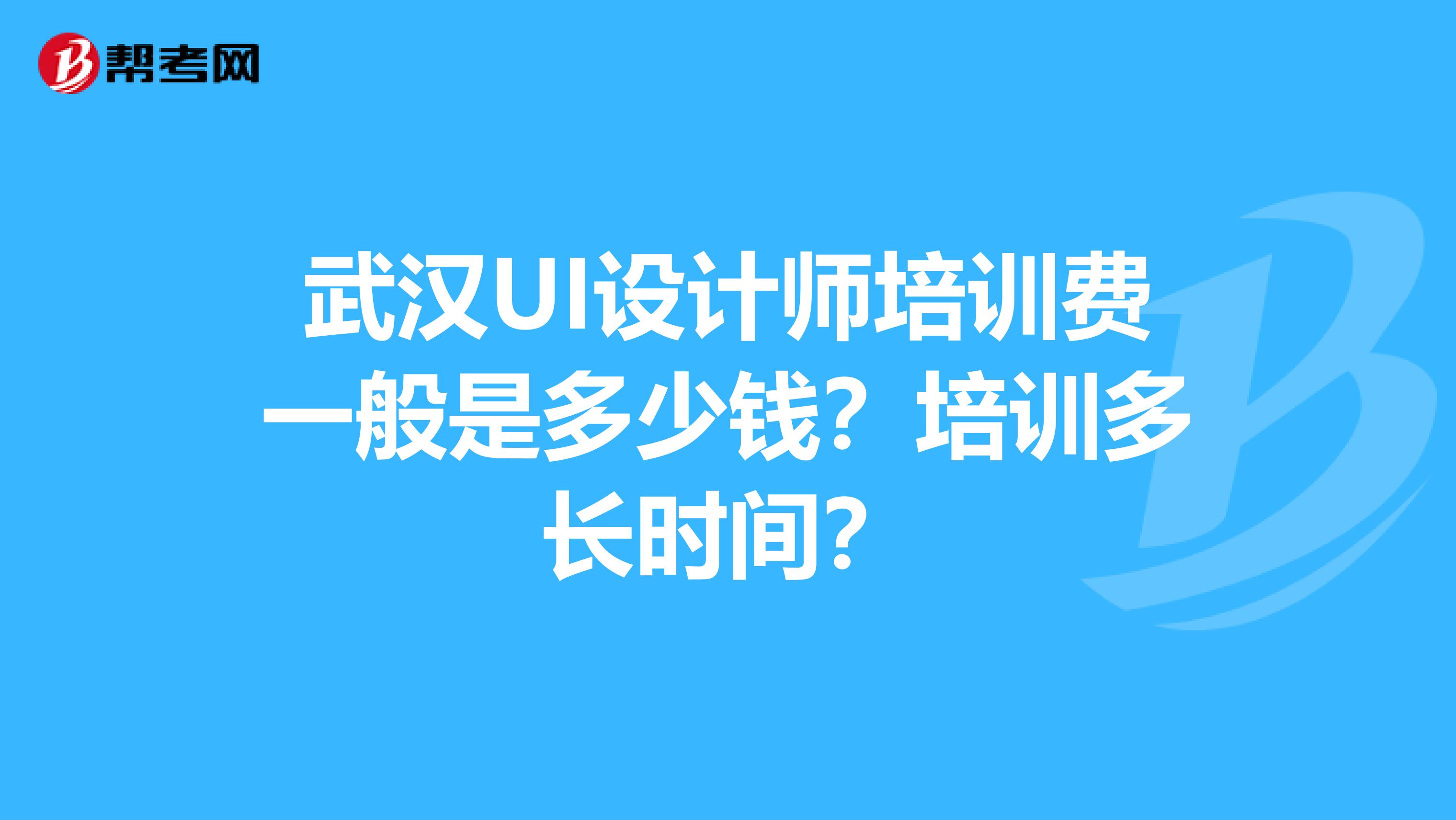 武汉UI设计师培训费一般是多少钱?培训多长时间?