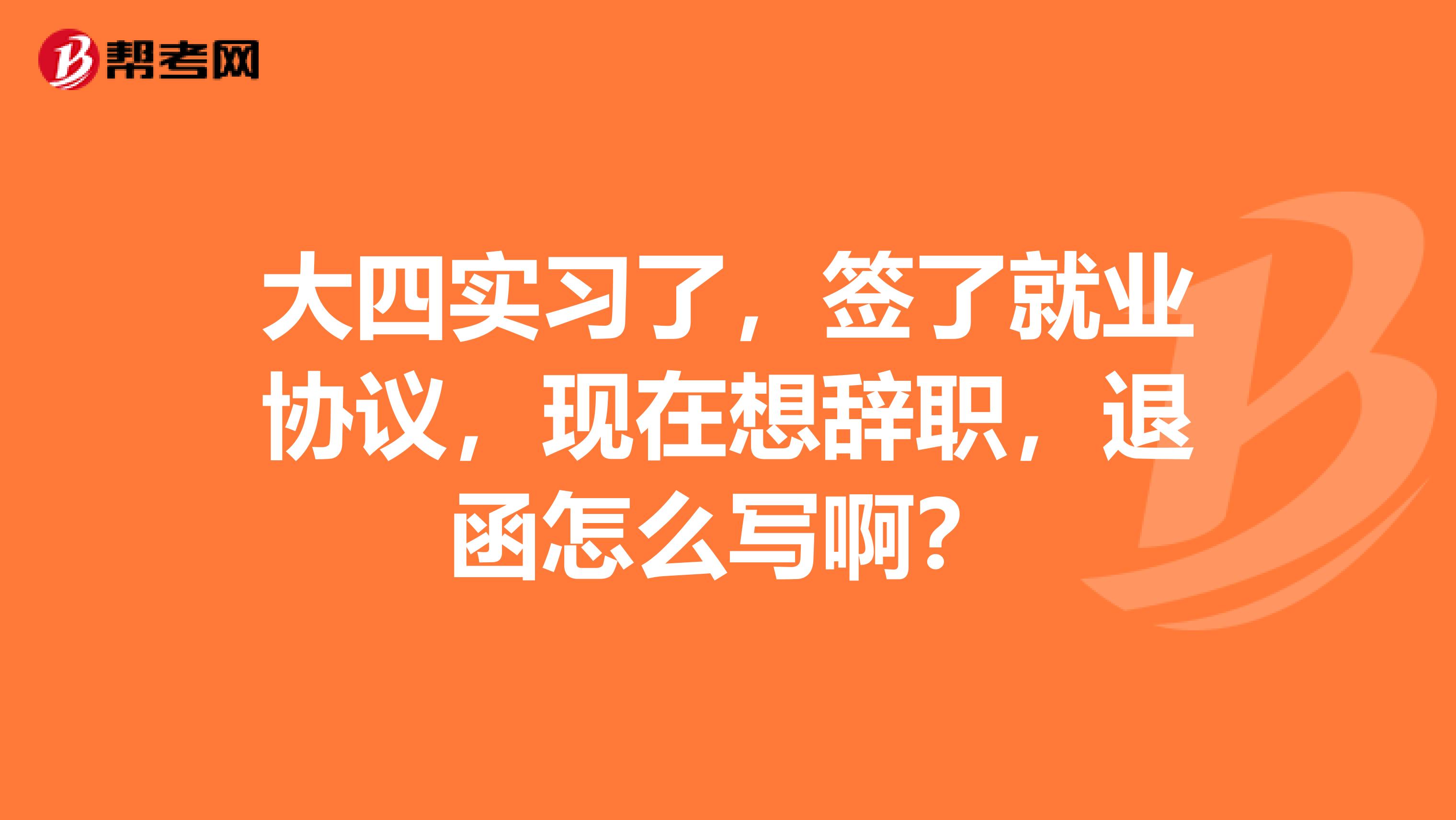 大四实习了,签了就业协议,现在想辞职,退函怎么写啊?