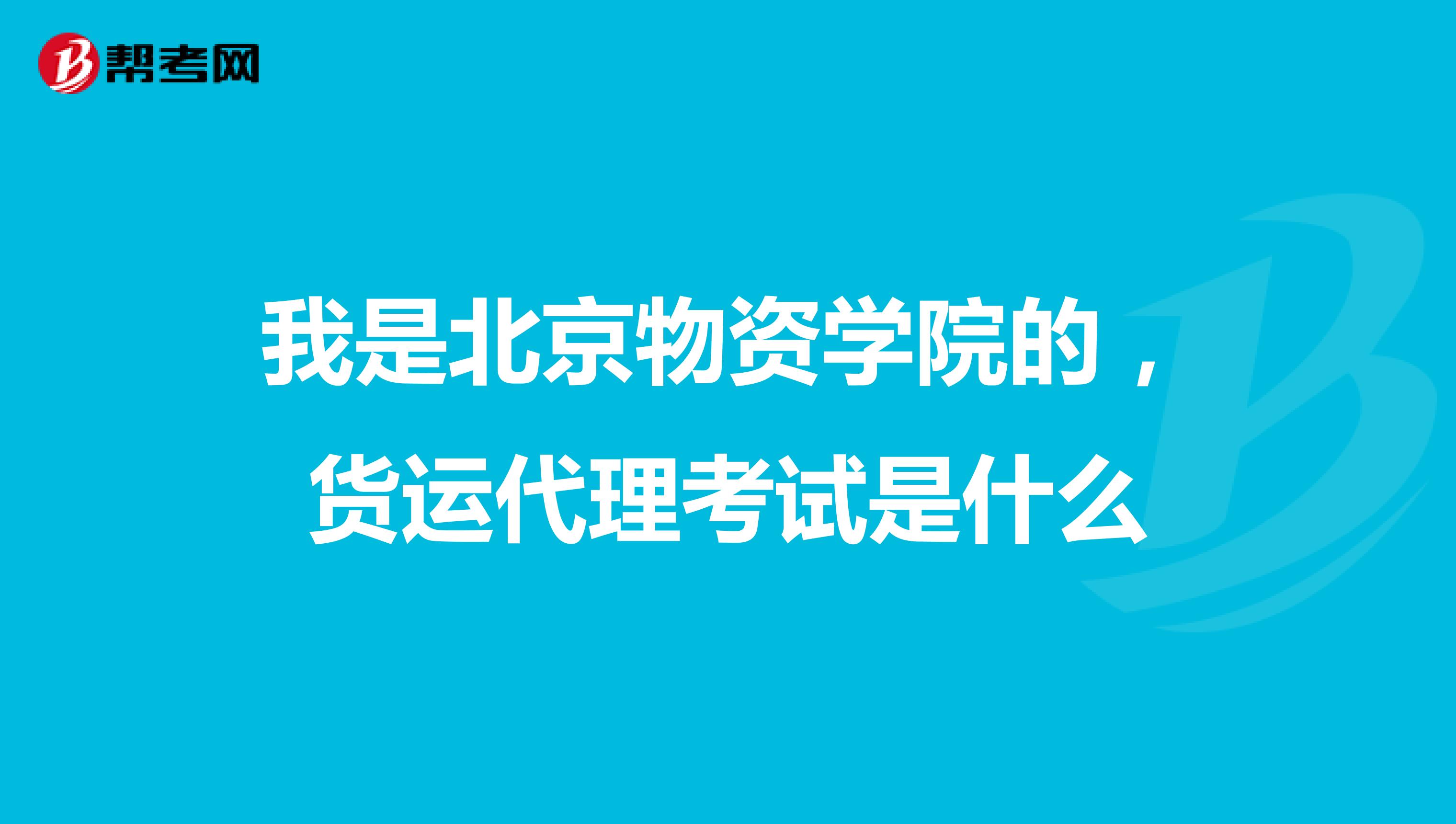 我是北京物资学院的,货运代理考试是什么