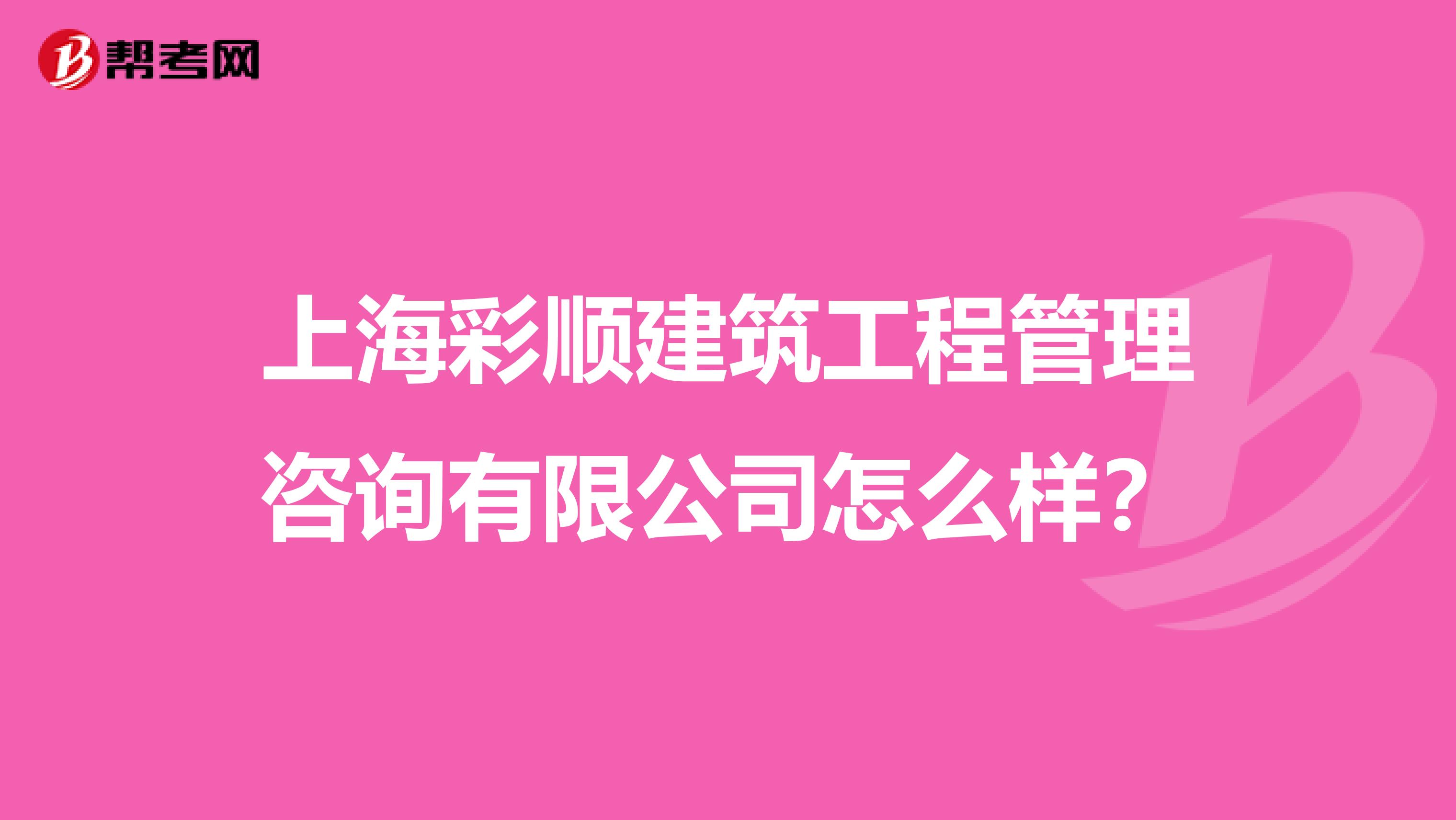 上海彩顺建筑工程管理咨询有限公司怎么样?
