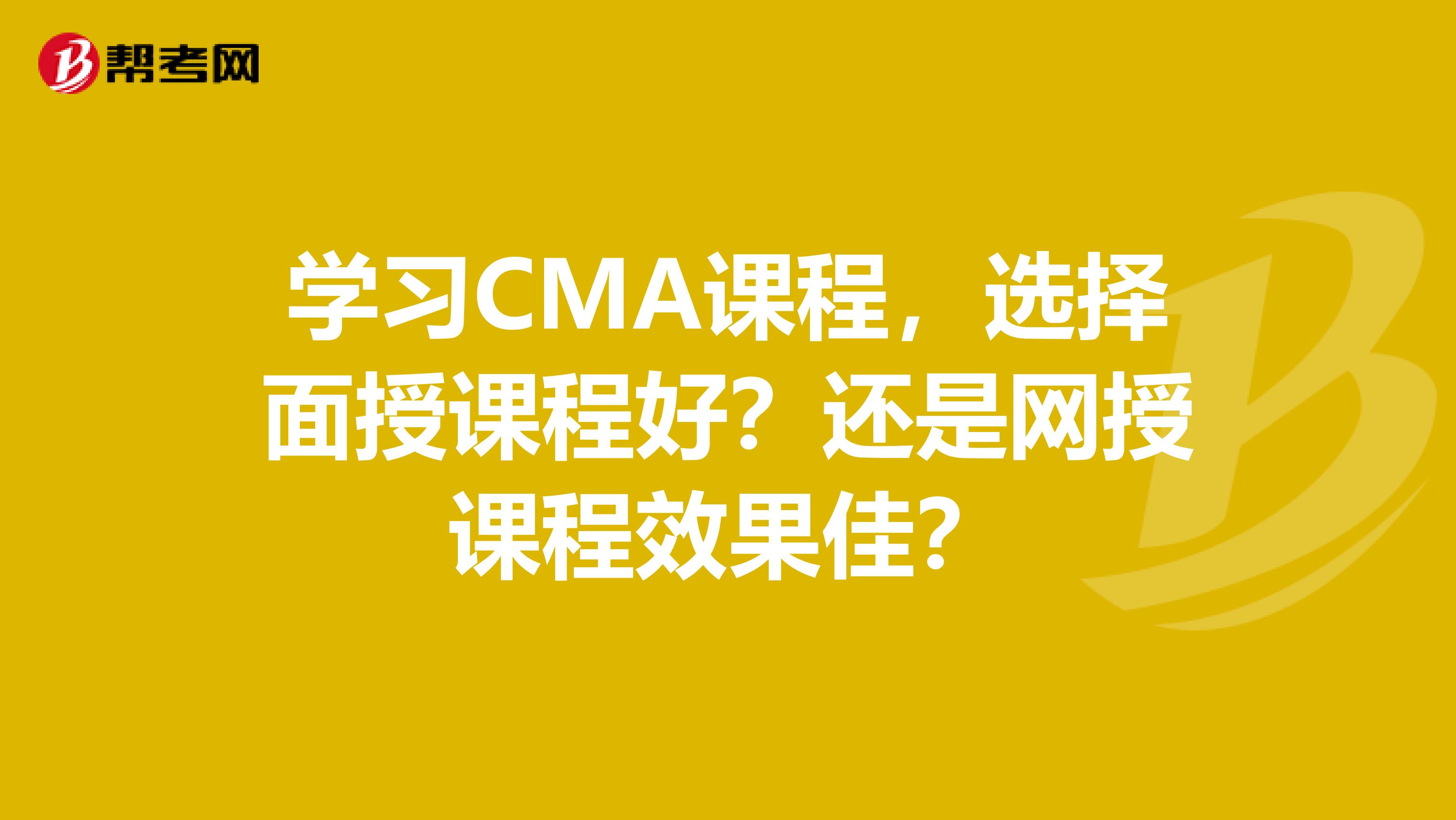 学习CMA课程,选择面授课程好?还是网授课程效果佳?