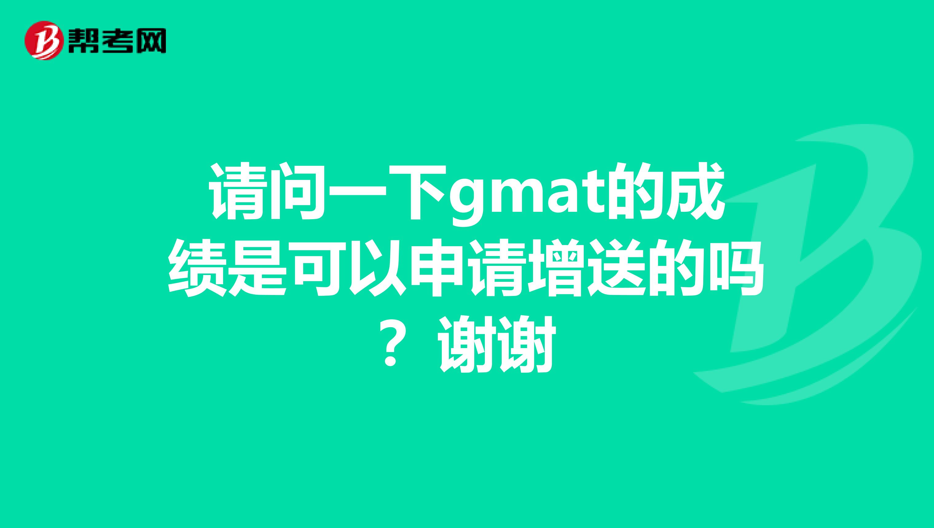 请问一下gmat的成绩是可以申请增送的吗?谢谢