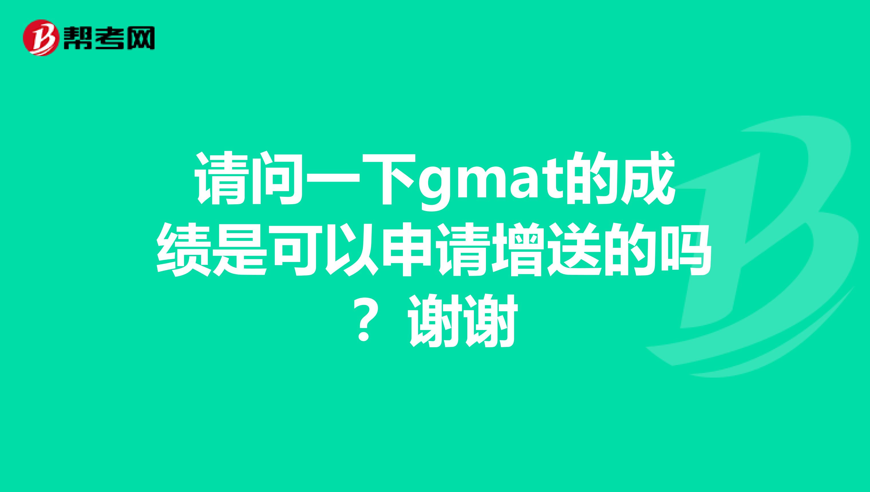 请问一下gmat的成绩是可以申请增送的吗？谢谢