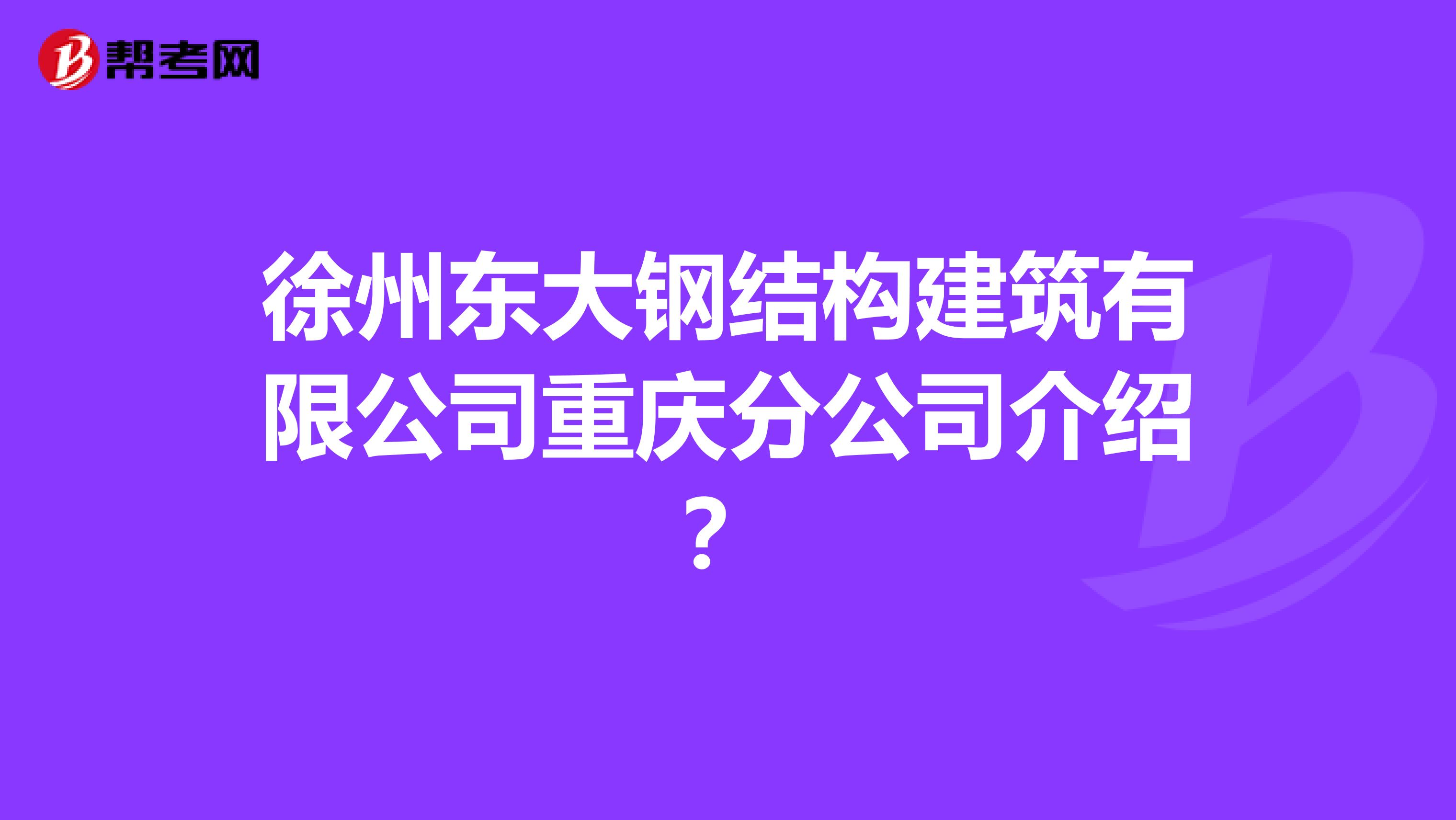 徐州东大钢结构建筑有限公司重庆分公司介绍?
