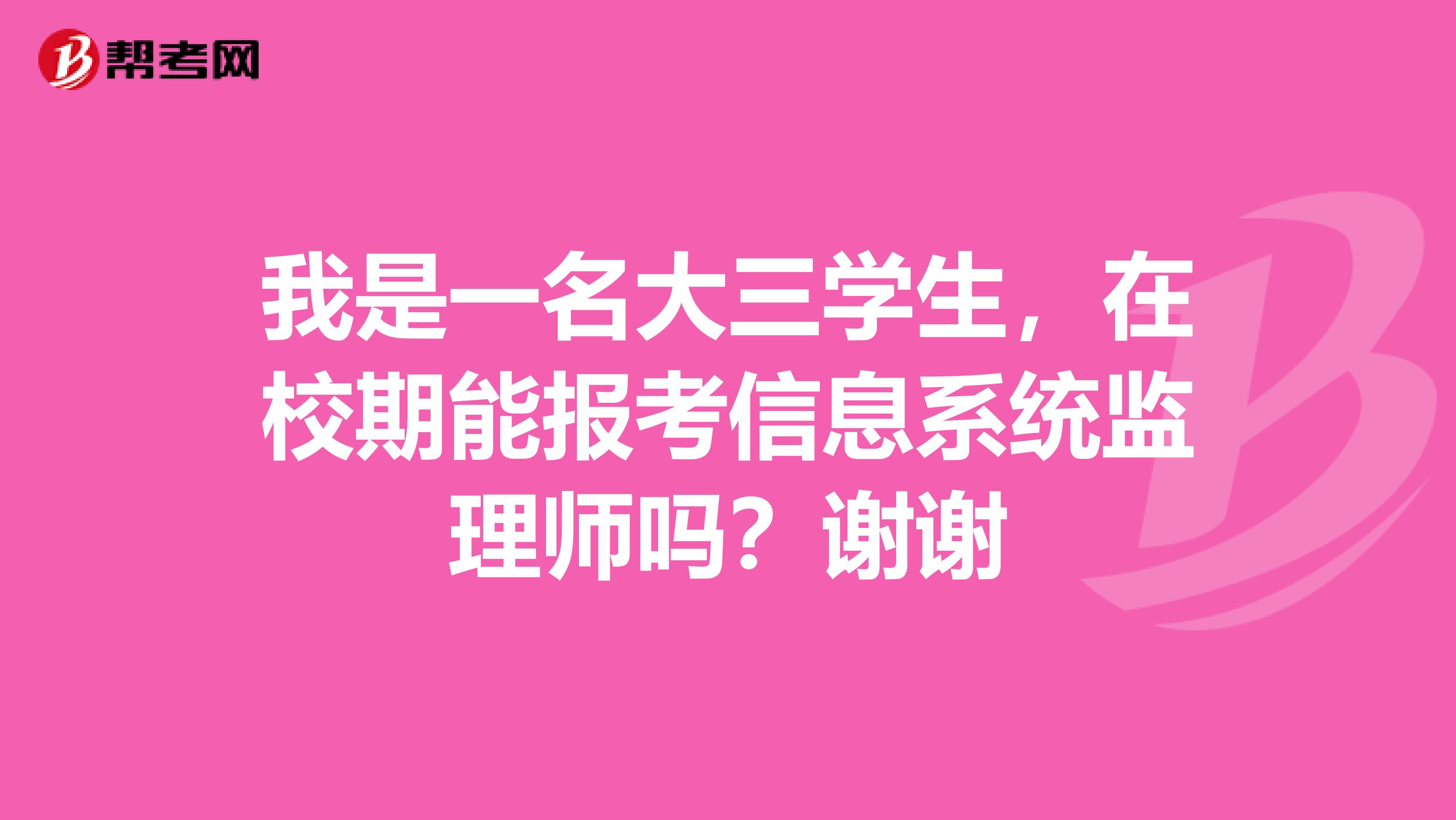 我是一名大三学生，在校期能报考信息系统监理师吗？谢谢