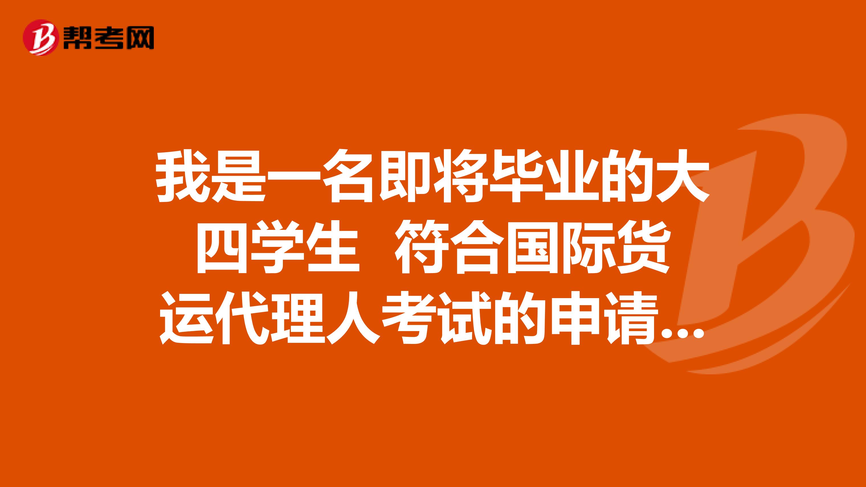 我是一名即将毕业的大四学生 符合国际货运代理人考试的申请资格吗?