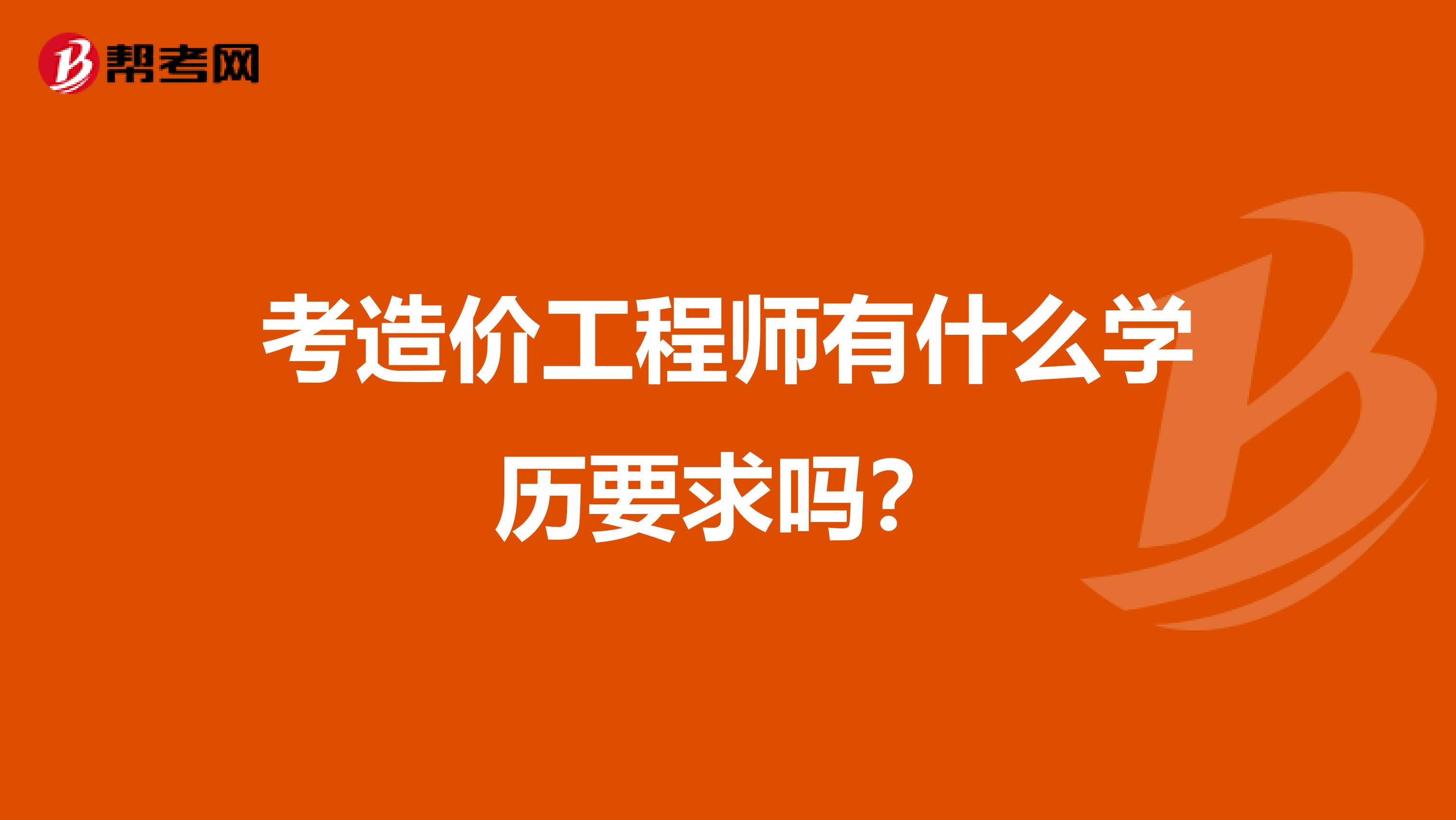 考造价工程师有什么学历要求吗？