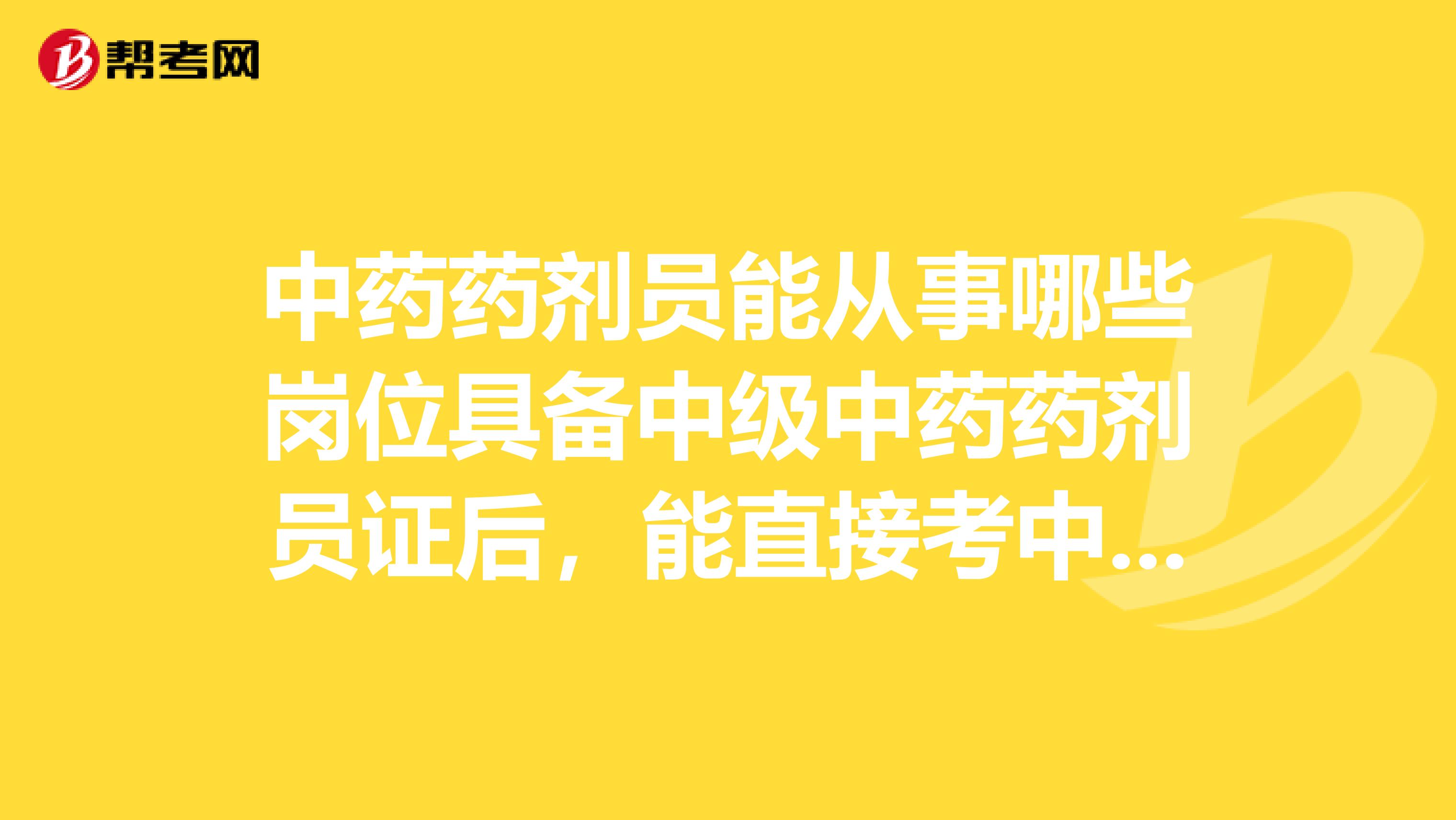 中药药剂员能从事哪些岗位具备中级中药药剂员证后，能直接考中药师吗