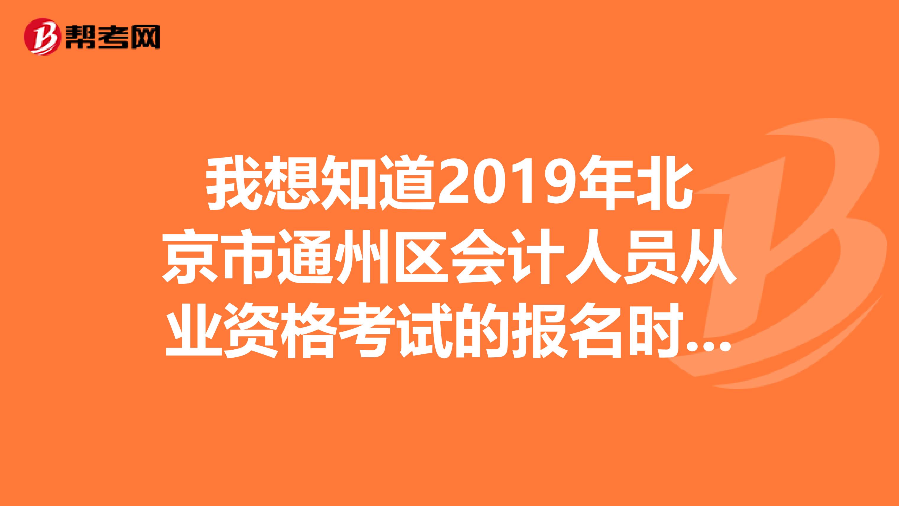 我想知道2019年北京市通州區(qū)會計人員從業(yè)資格考試的報名時間和地點