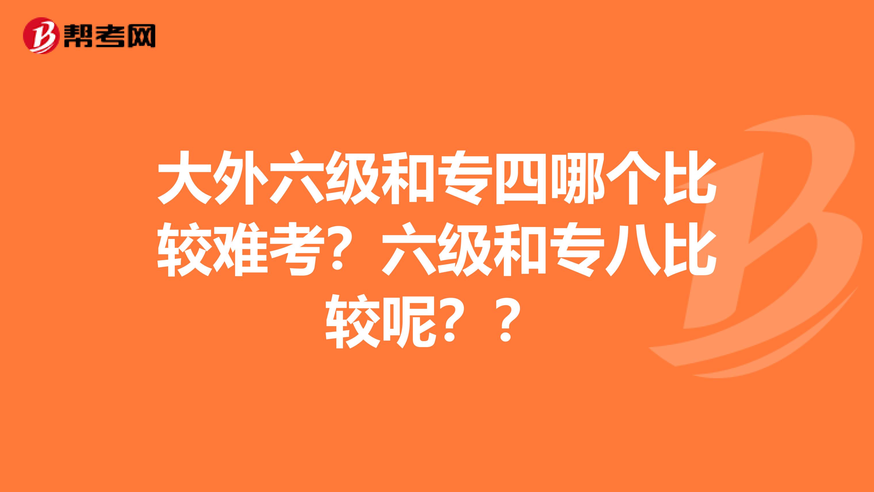 大外六级和专四哪个比较难考？六级和专八比较呢？？