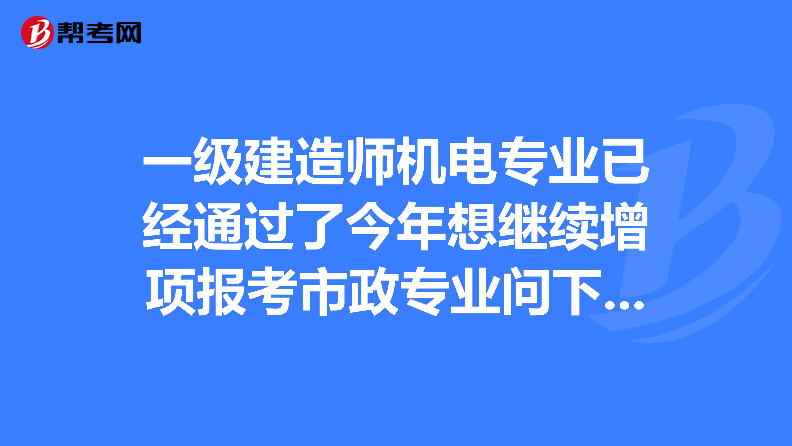 一级建造师机电专业已经通过了今年想继续增项报考市政专业问下如果通过了那机电专业怎么办呢？