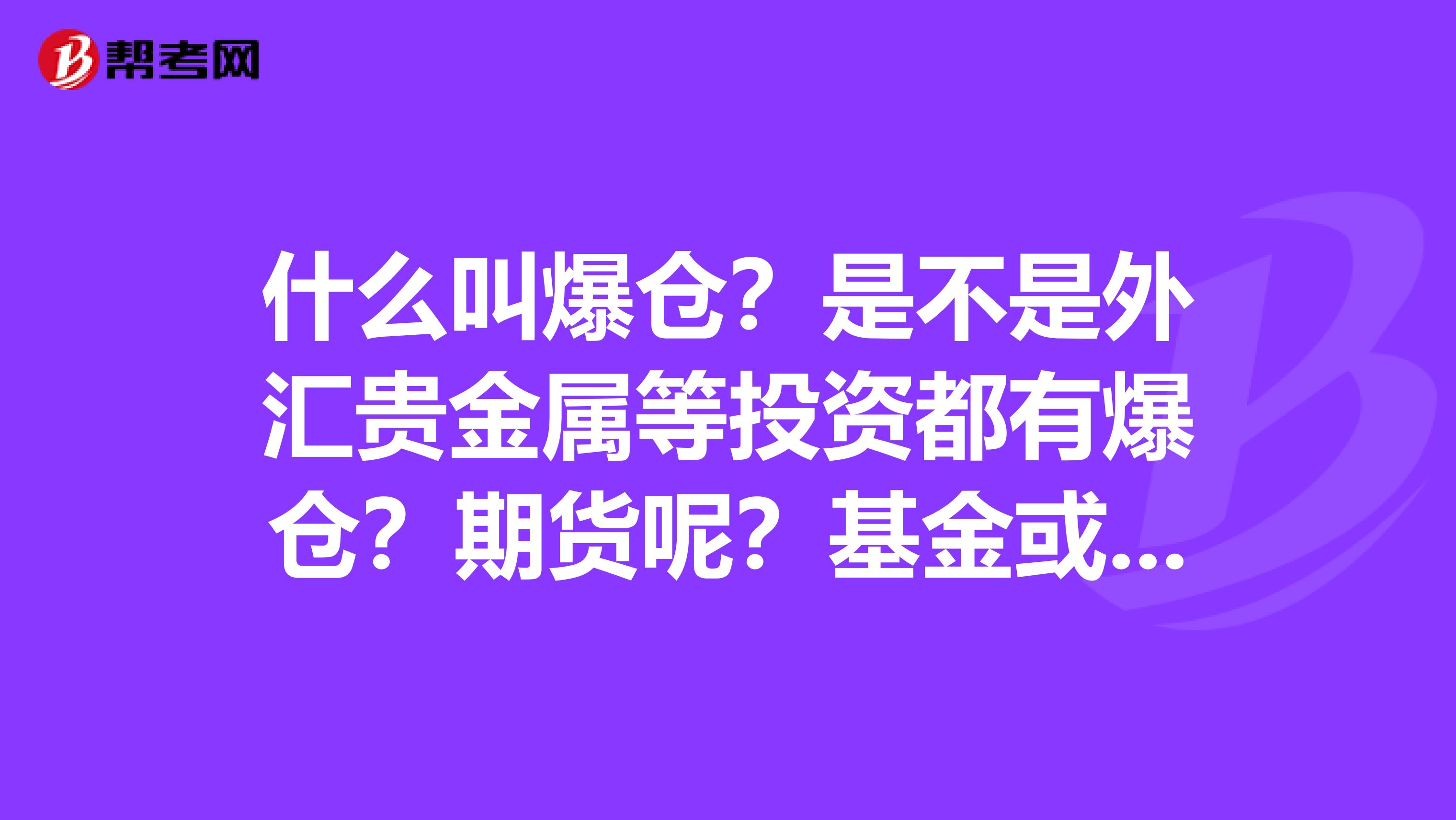什么叫爆仓？是不是外汇贵金属等投资都有爆仓？期货呢？基金或股票又爆仓吗