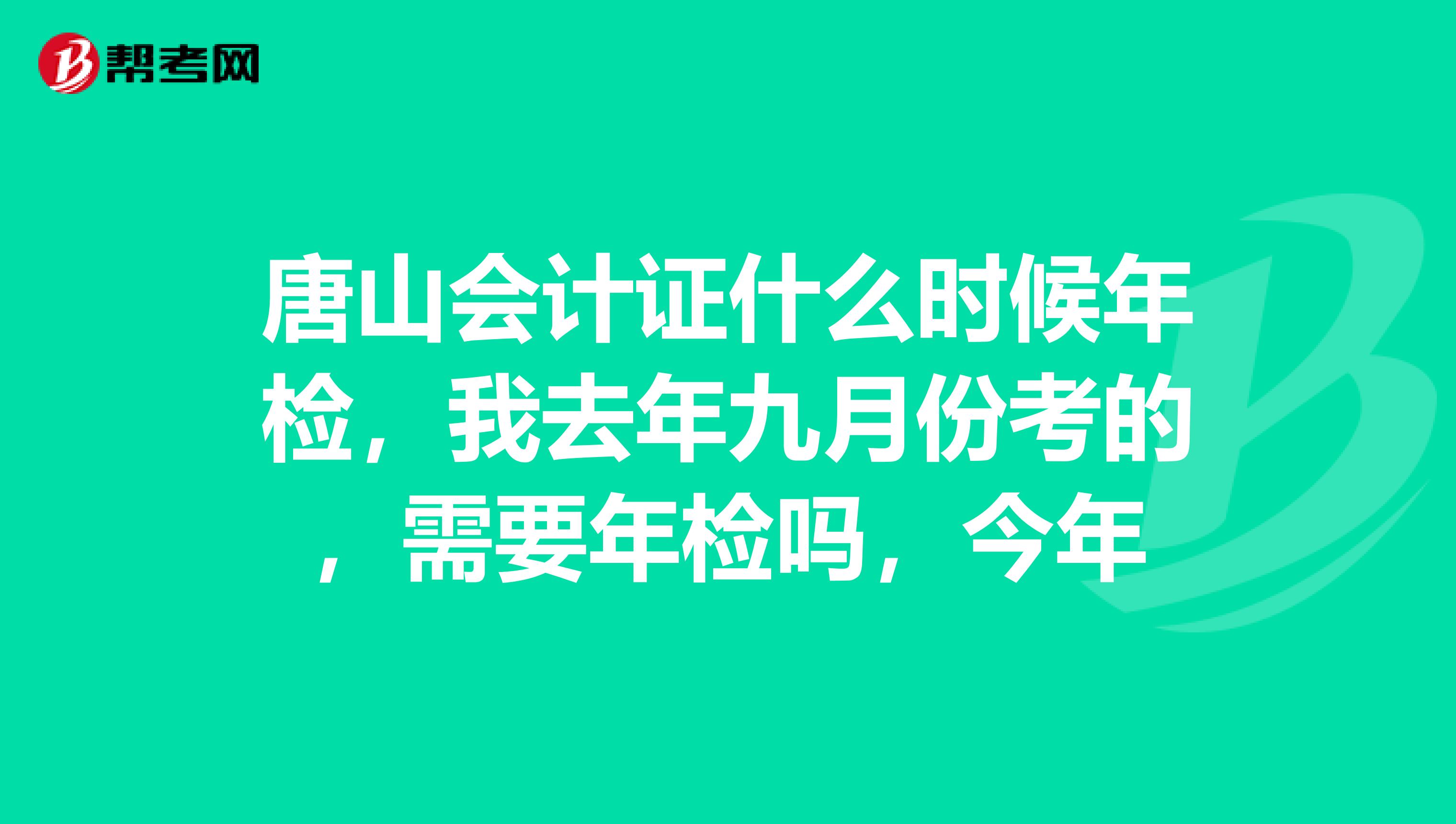 唐山会计证什么时候年检，我去年九月份考的，需要年检吗，今年