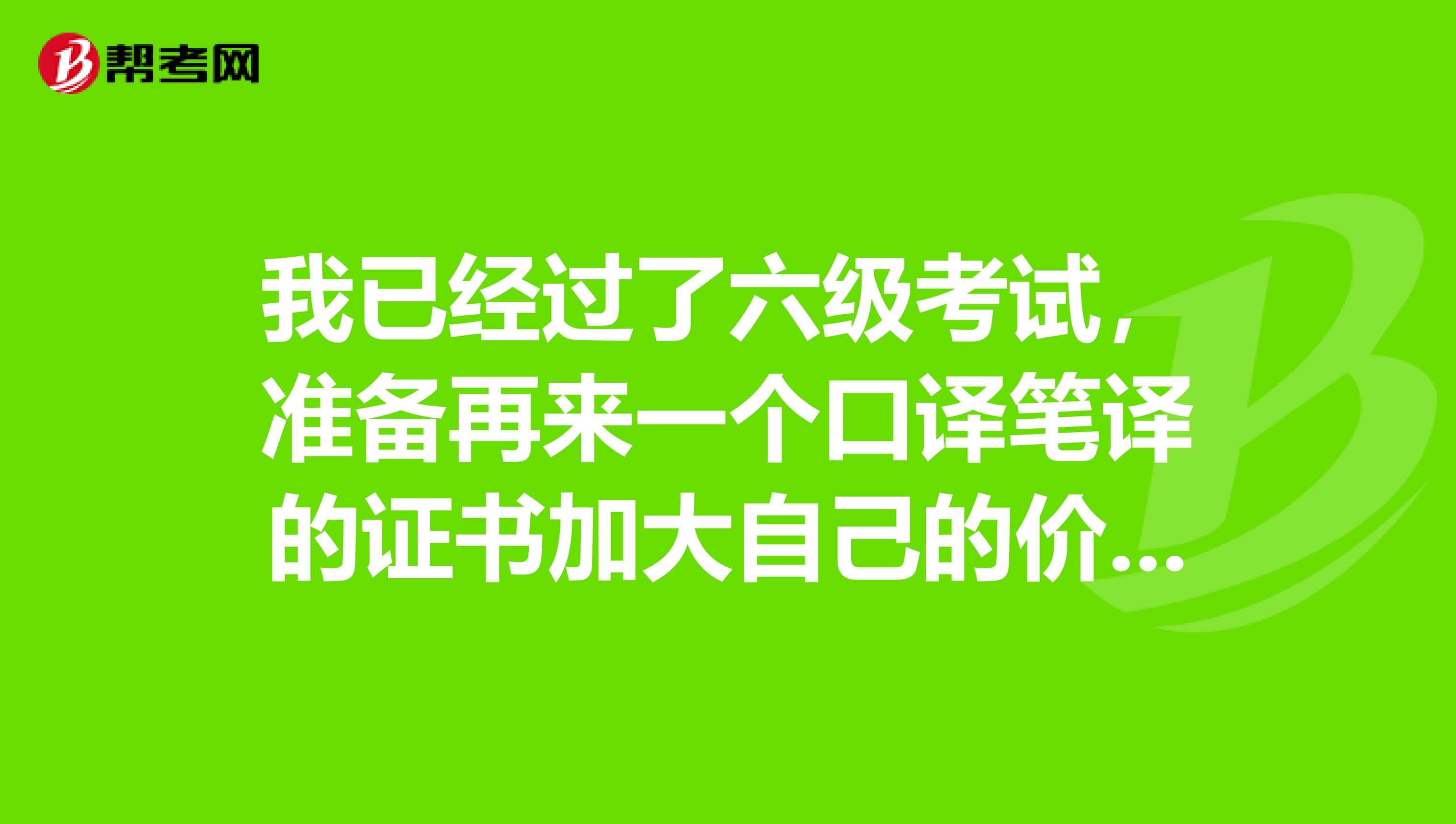 我已經過了六級考試，準備再來一個口譯筆譯的證書加大自己的價值，想問一下考過的朋友上海中級口譯難嗎？