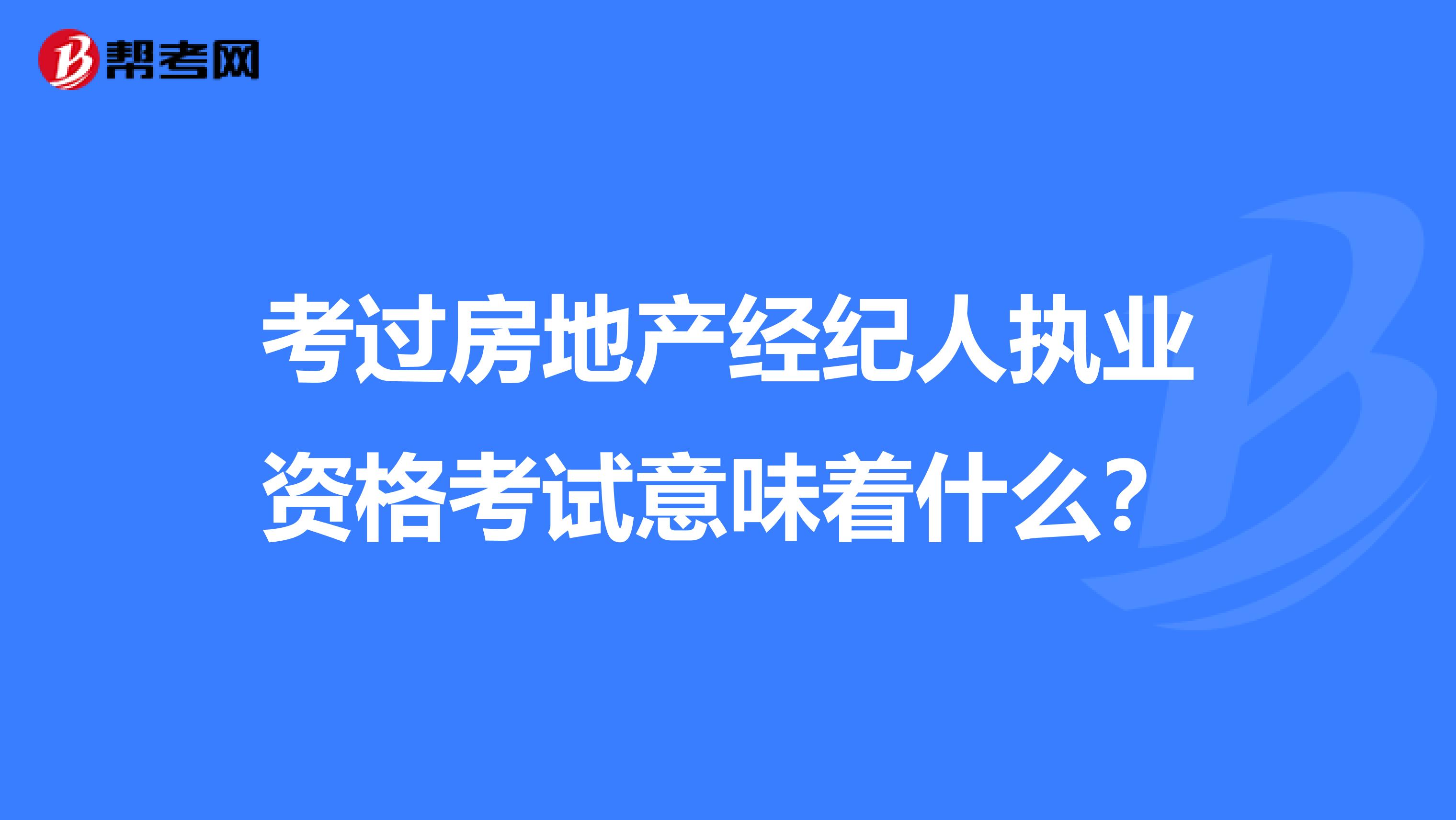 考过房地产经纪人执业资格考试意味着什么？