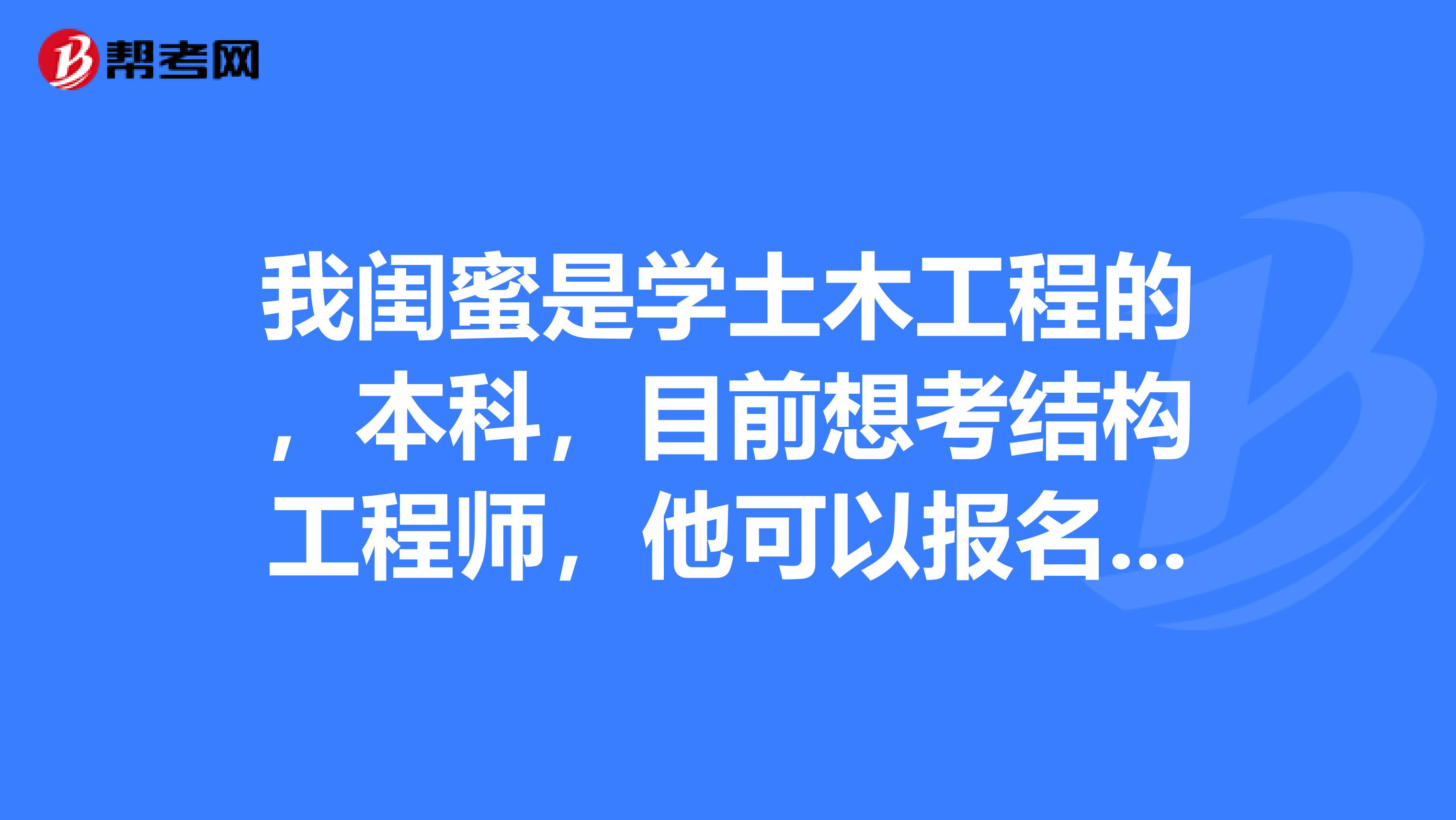 我闺蜜是学土木工程的，本科，目前想考结构工程师，他可以报名吗？