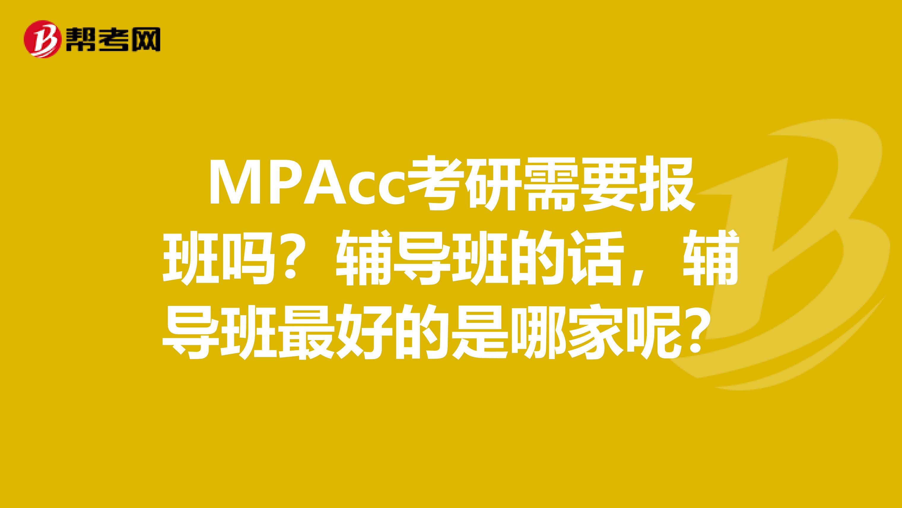 MPAcc考研需要報班嗎？輔導(dǎo)班的話，輔導(dǎo)班最好的是哪家呢？