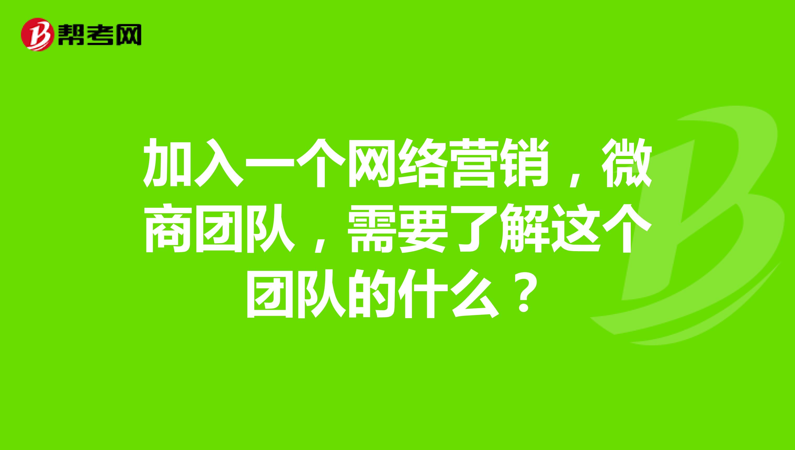 加入一个网络营销,微商团队,需要了解这个团队的什么?