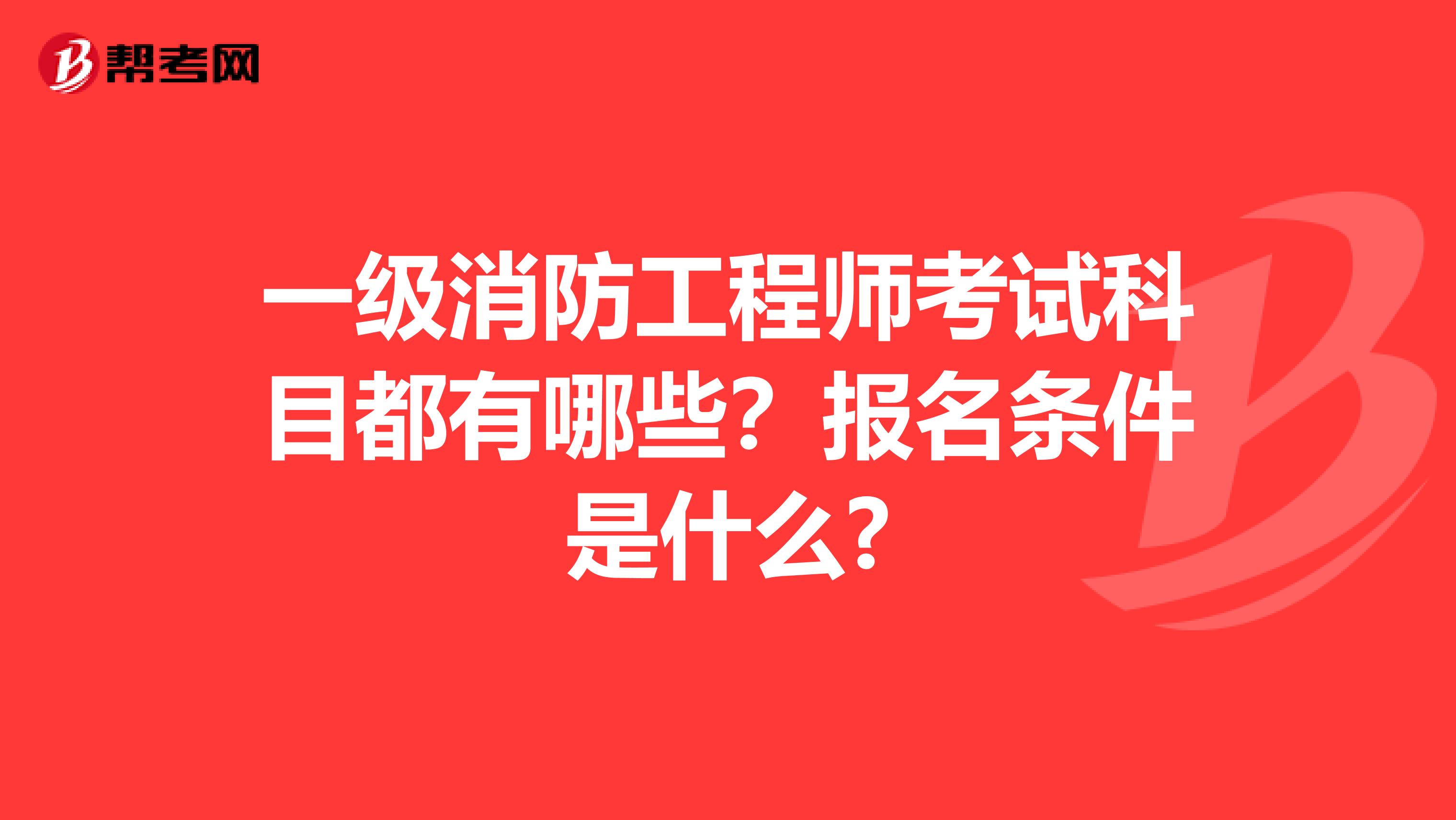 一级消防工程师考试科目都有哪些？报名条件是什么?