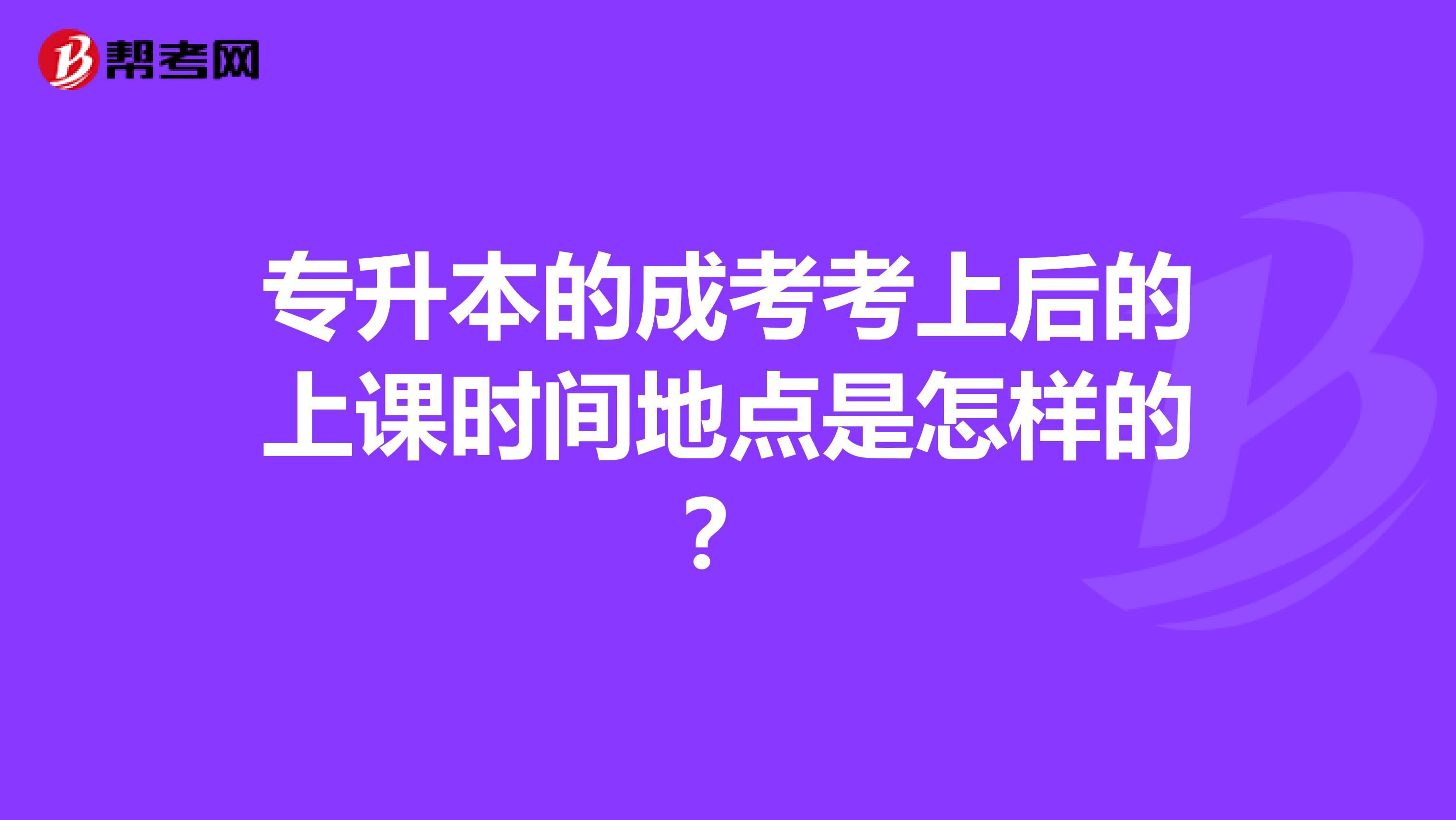 专升本的成考考上后的上课时间地点是怎样的?