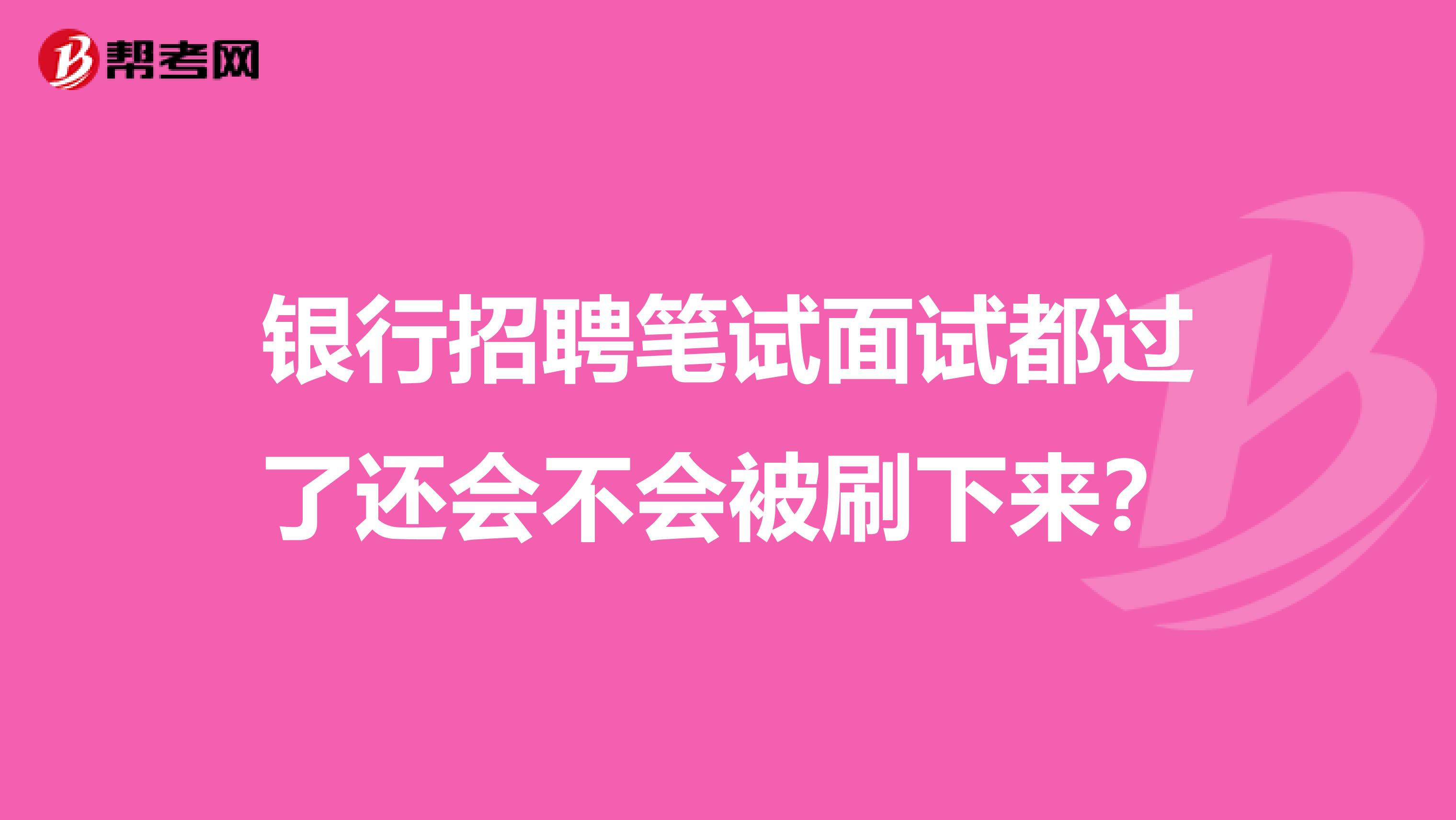 银行招聘笔试面试都过了还会不会被刷下来？