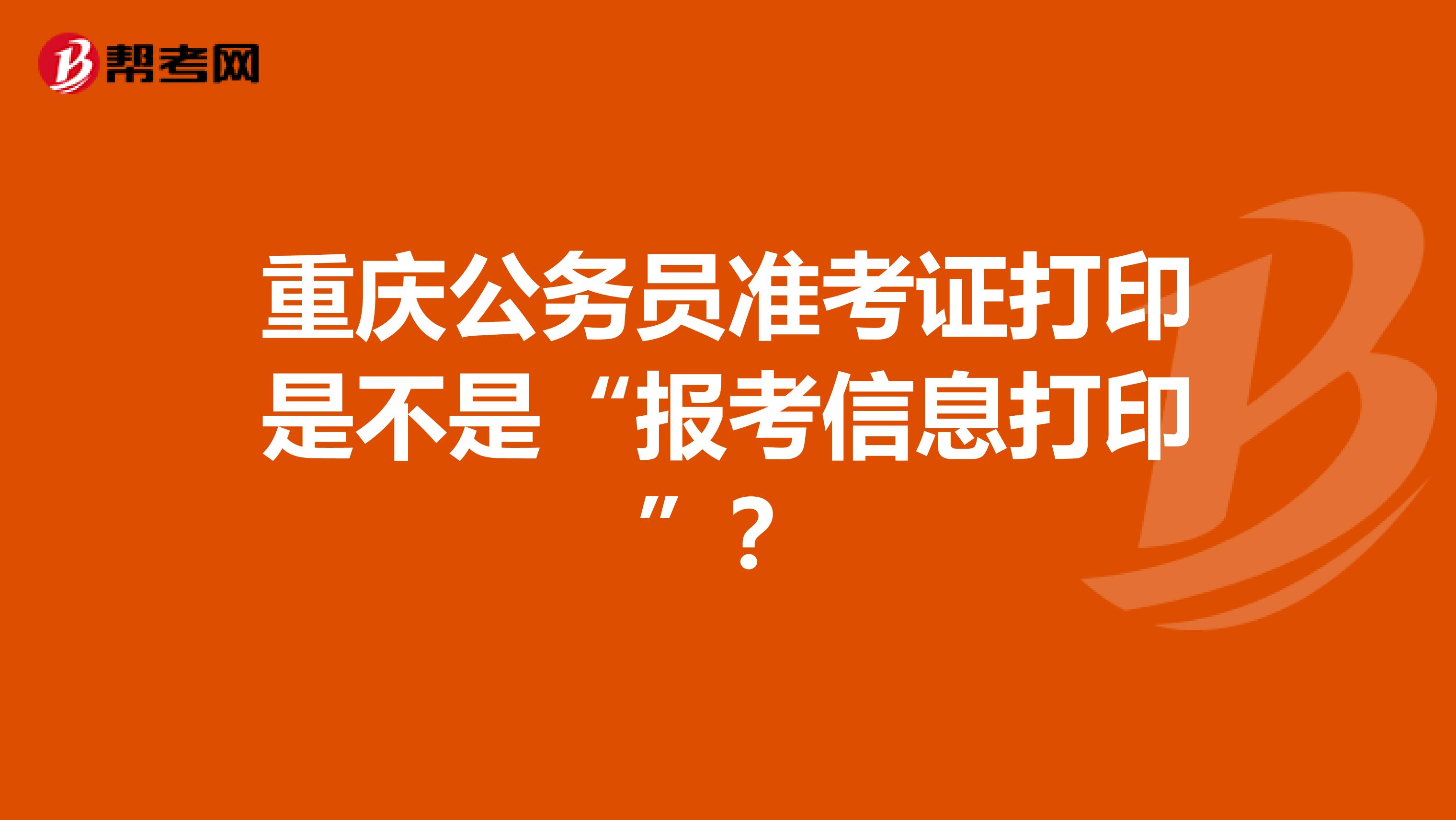 重庆公务员准考证打印是不是“报考信息打印”？